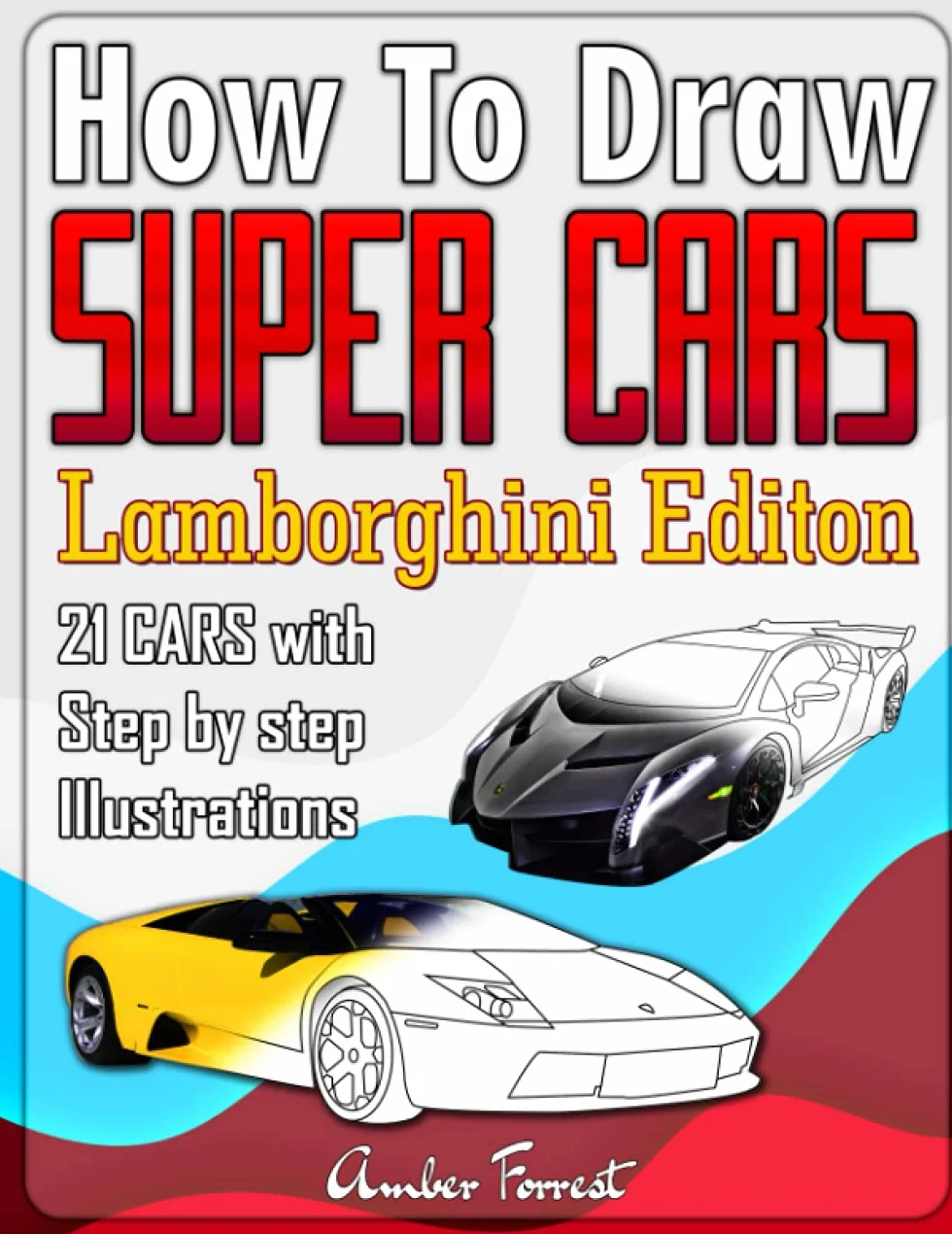 How to Draw Super Cars Lamborghini Edition: Master the Art of Drawing 21 Lamborghini Cars with Step by Step Illustrations