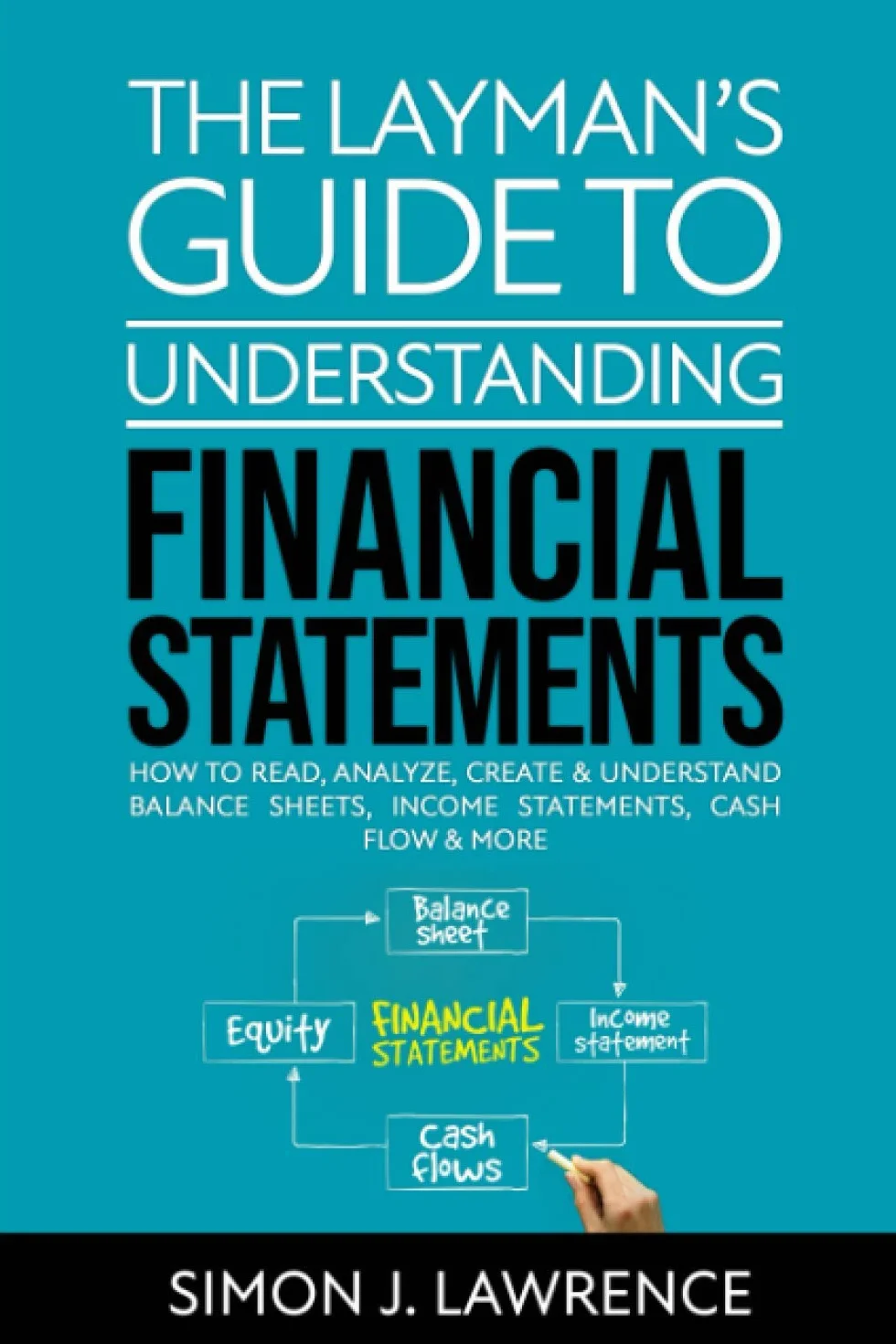 The Layman’s Guide to Understanding Financial Statements: How to Read, Analyze, Create Balance Sheets, Income Statements, Cash Flow