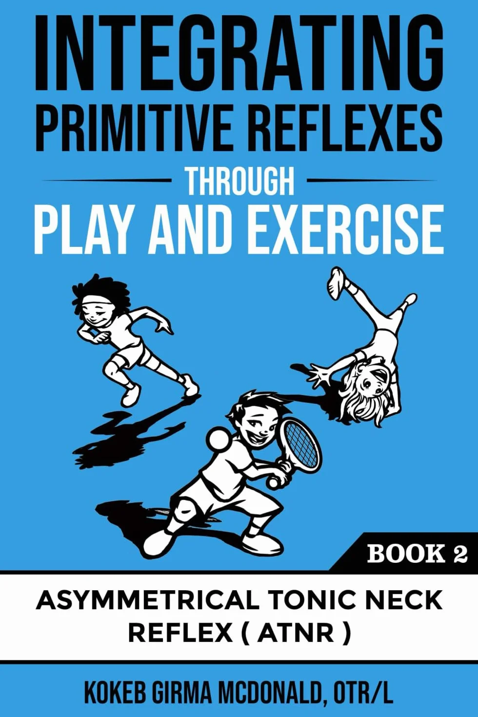 Integrating Primitive Reflexes Through Play and Exercise: Interactive Guide to ATNR