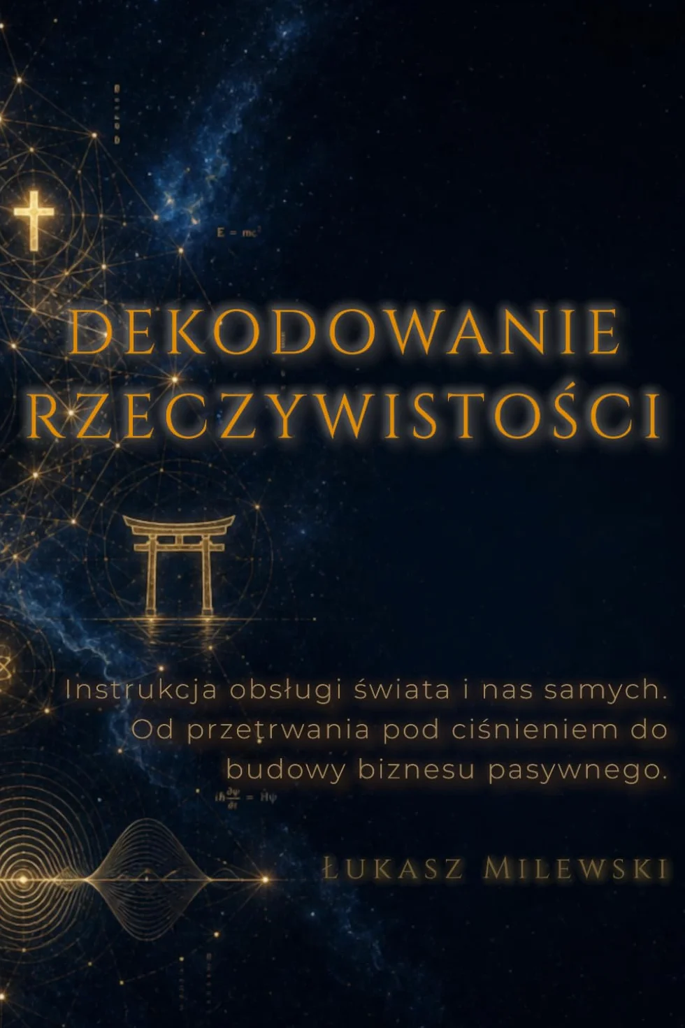 DEKODOWANIE RZECZYWISTOŚCI: Instrukcja obsługi świata i nas samych. Od przetrwania pod ciśnieniem do budowy biznesu pasywnego.