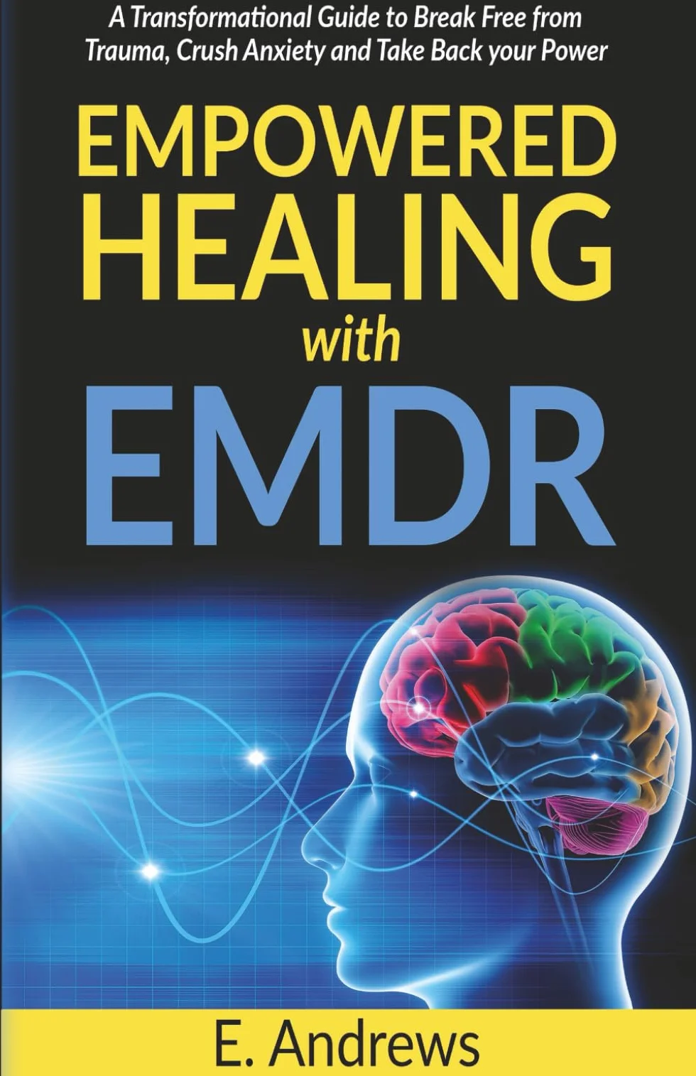 Empowered Healing with EMDR: A Transformational Guide to Break Free from Trauma, Crush Anxiety and Take back your Power
