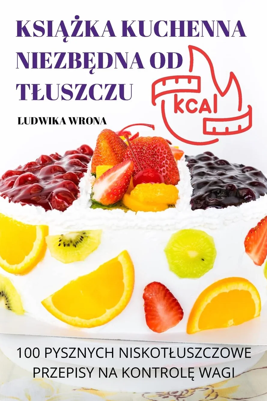 KSIĄŻKA KUCHENNA NIEZBĘDNA OD TŁUSZCZU: 100 PYSZNYCH NISKOTŁUSZCZOWE PRZEPISY NA KONTROLĘ WAGI