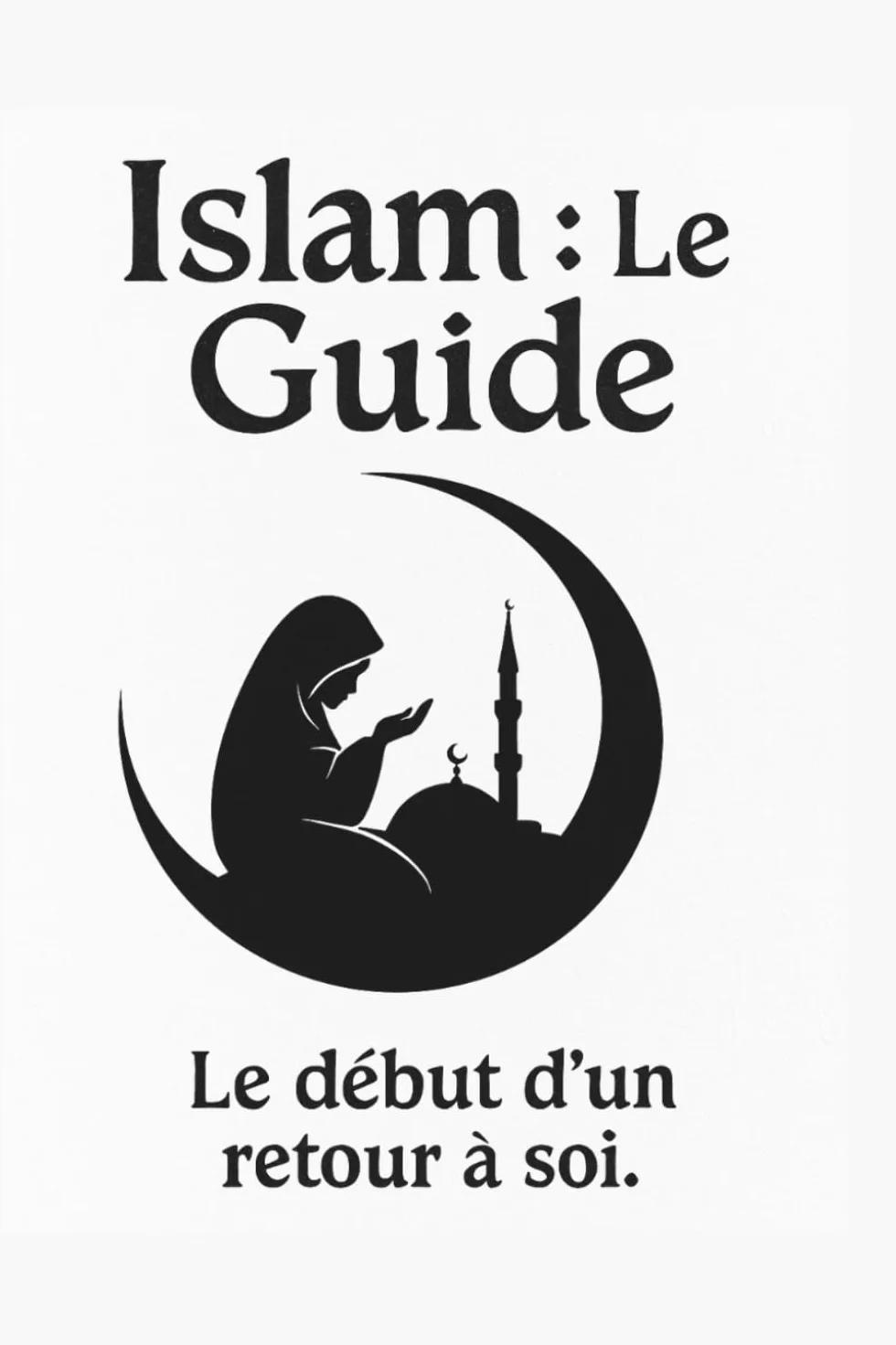 Guide spirituel et pratique pour se convertir à l'islam : foi, prière et vie quotidienne