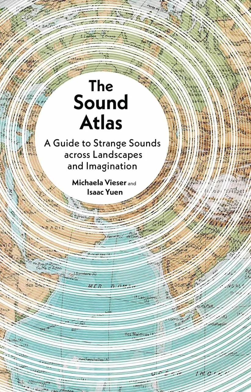 The Sound Atlas: A Guide to Strange Sounds Across Landscapes and Imagination