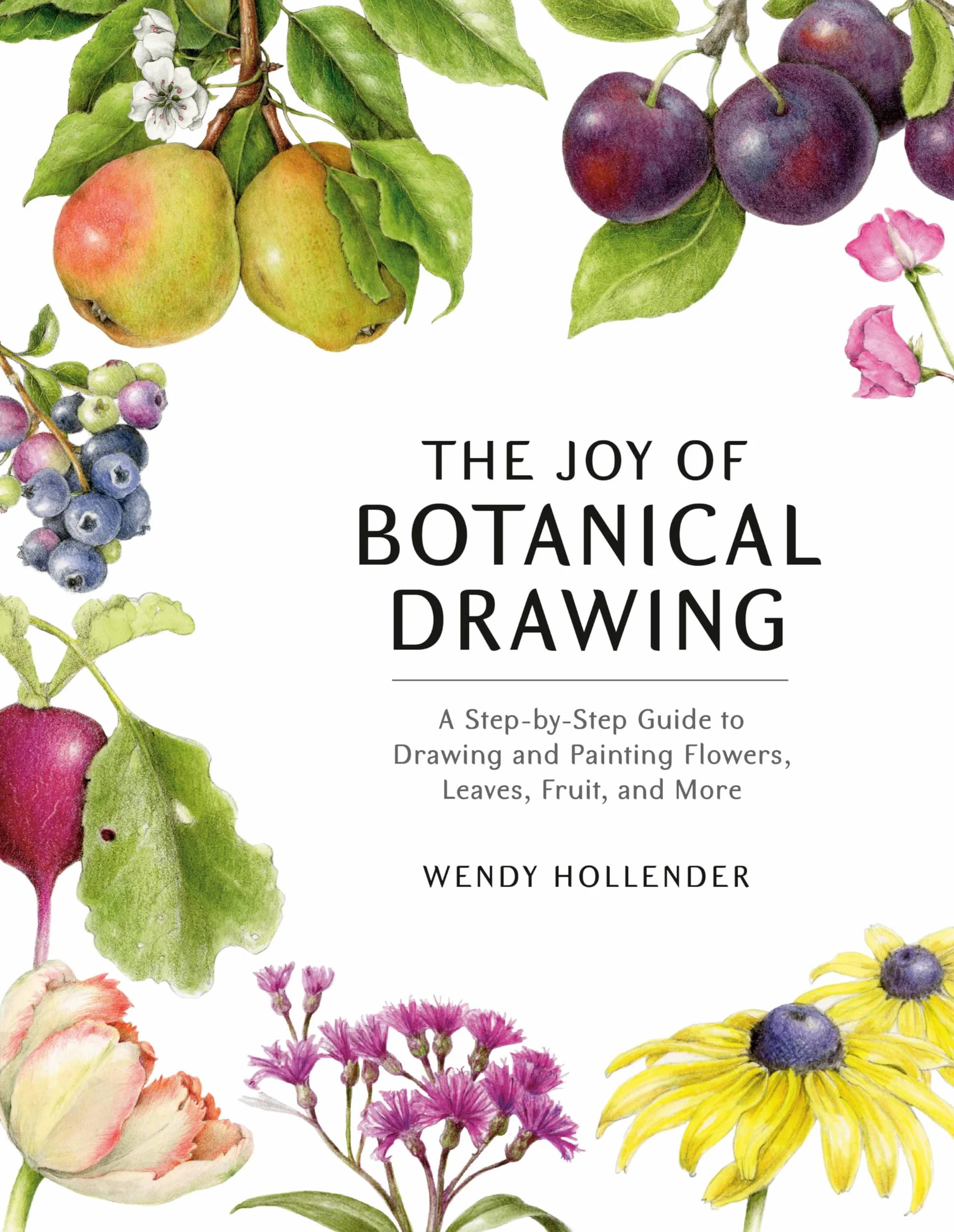 The Joy of Botanical Drawing: A Step-by-Step Guide to Drawing and Painting Flowers, Leaves, Fruit