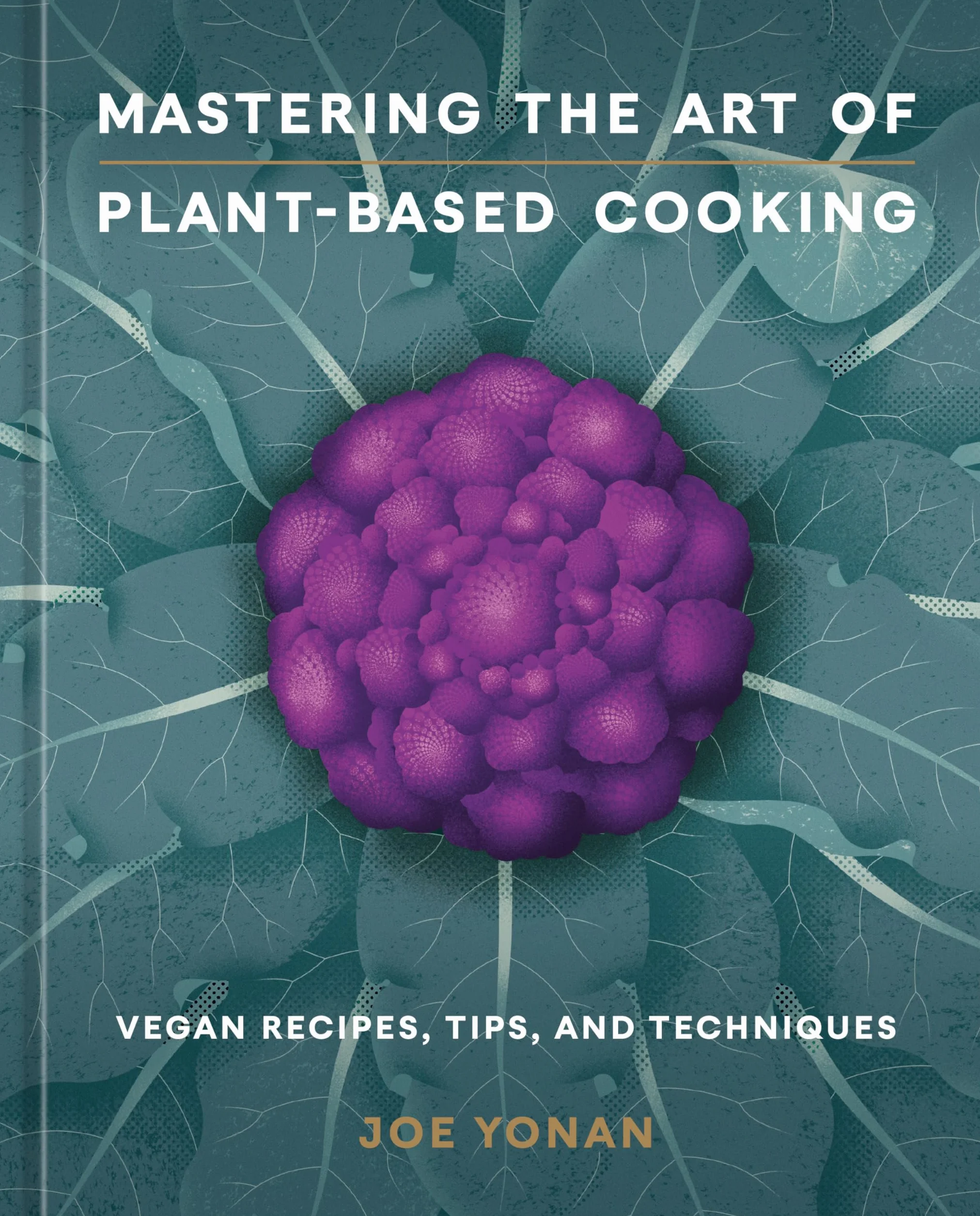 Mastering the Art of Plant-Based Cooking: Vegan Recipes, Tips, and Techniques [A Cookbook]