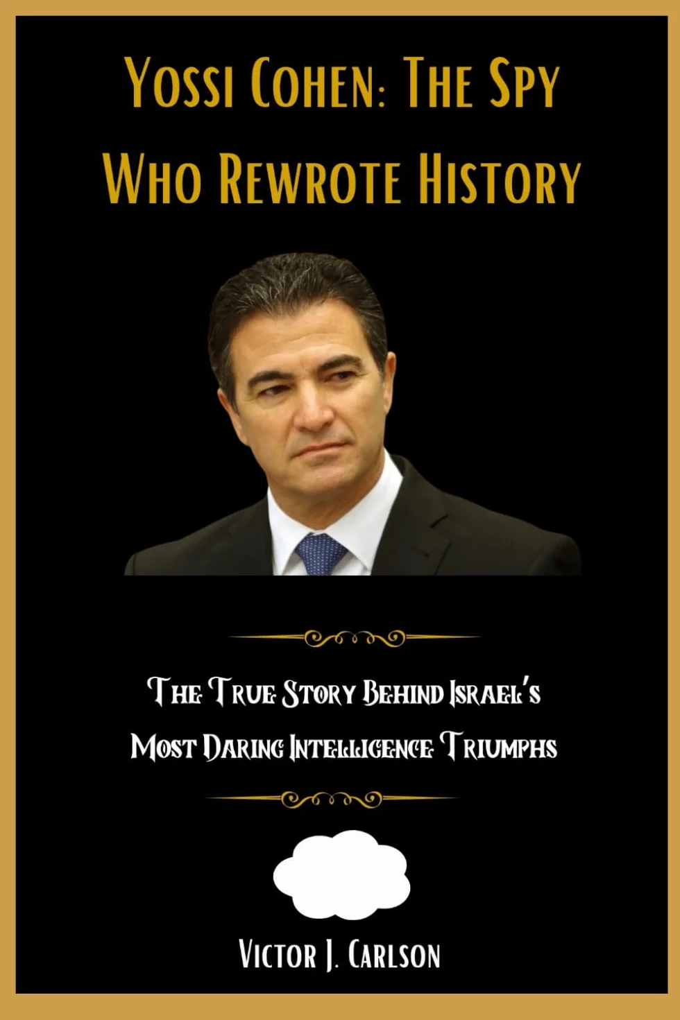 Yossi Cohen: The Spy Who Rewrote History - True Story Behind Israel's Most Daring Intelligence Triumphs