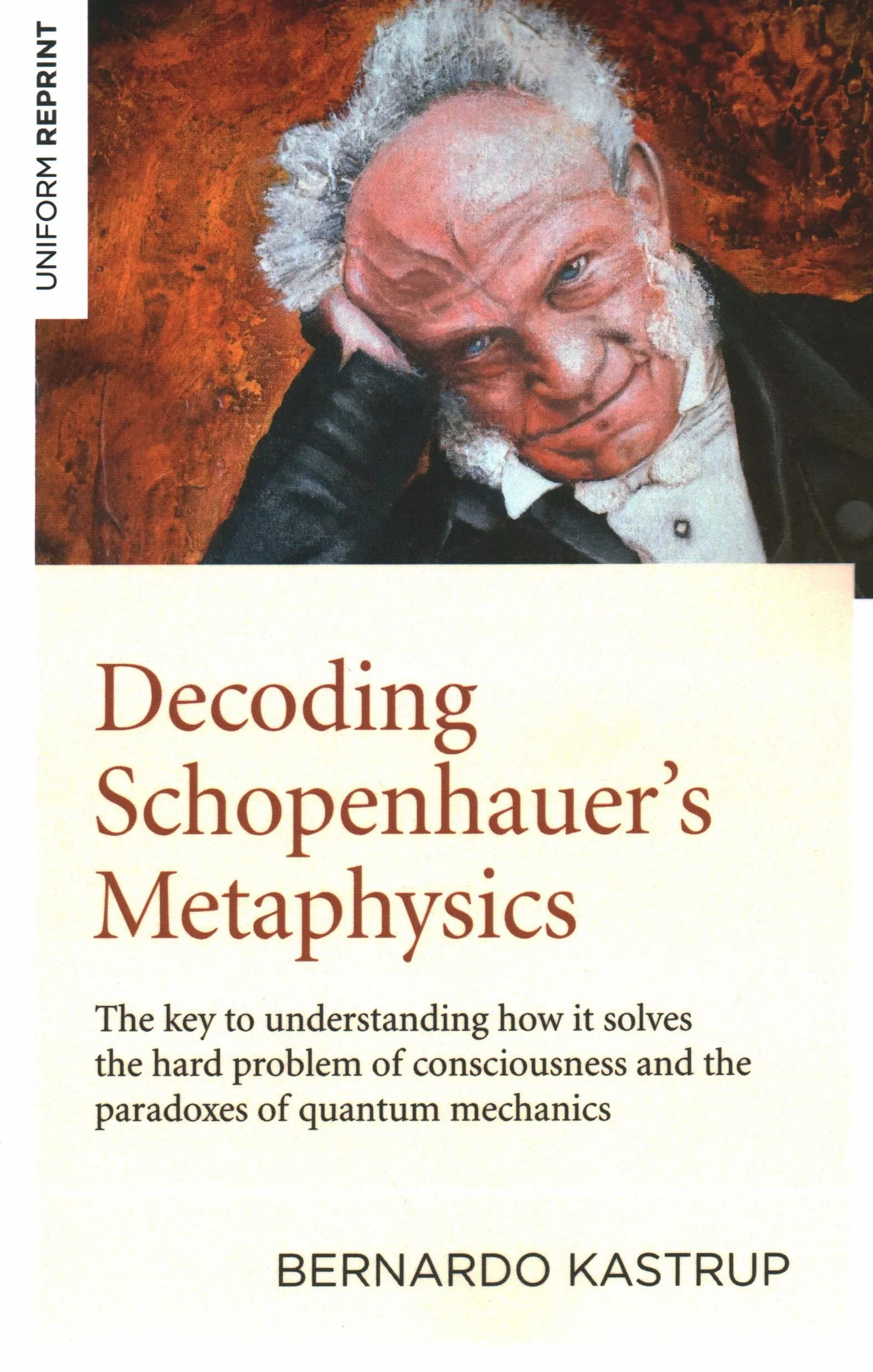 Decoding Schopenhauer's Metaphysics: The Key to Understanding How It Solves the Hard Problem of Consciousness and the Paradoxes of Quantum Mechanics