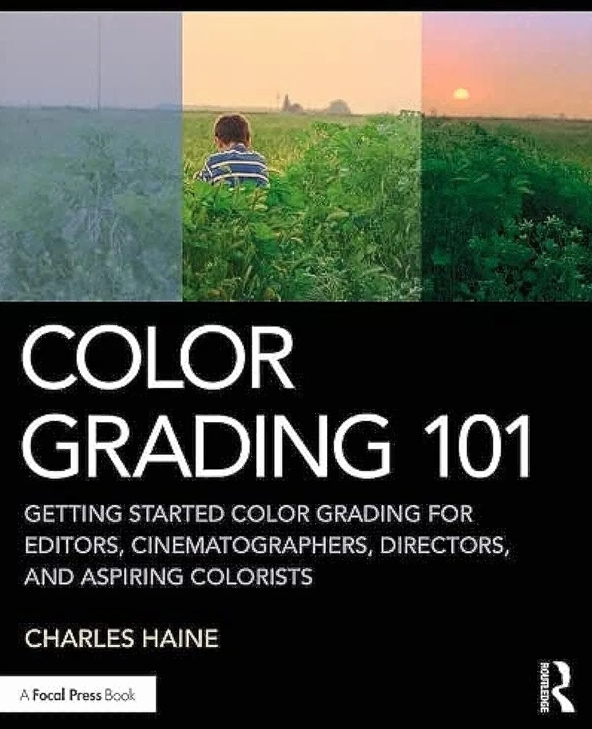Color Grading 101: Getting Started Color Grading for Editors, Cinematographers, Directors, and Aspiring Colorists