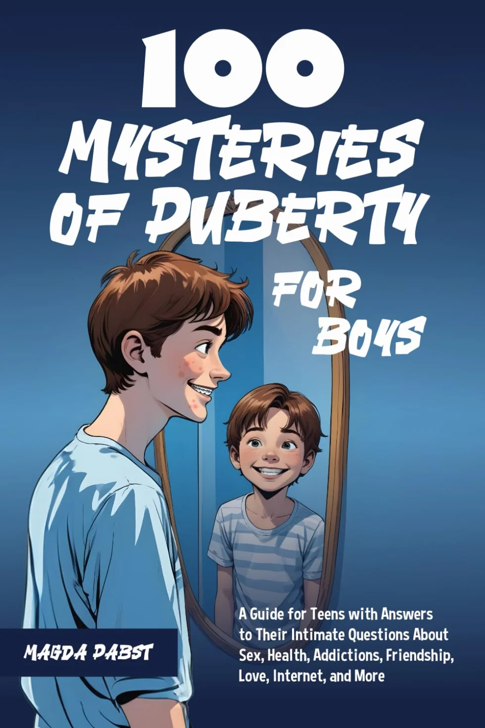 100 Mysteries of Puberty for Boys: A Guide for Teens with Answers to Their Intimate Questions About Sex, Health, Addictions, Friendship, Love, Internet, and More