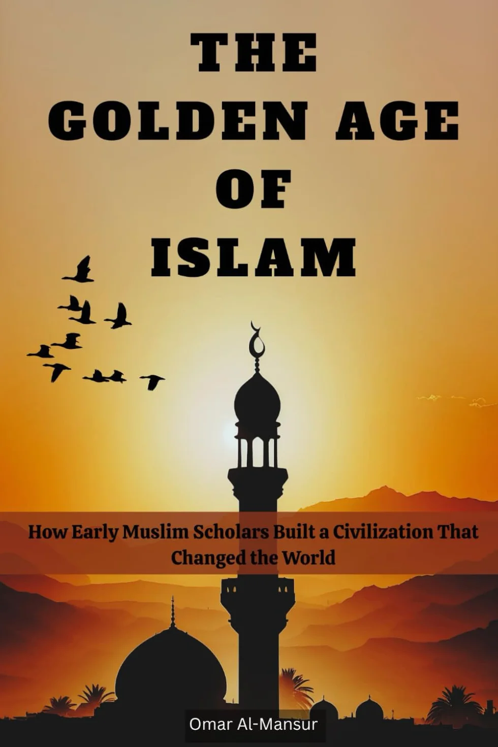 THE GOLDEN AGE OF ISLAM: How Early Muslim Scholars Built a Civilization That Changed the World