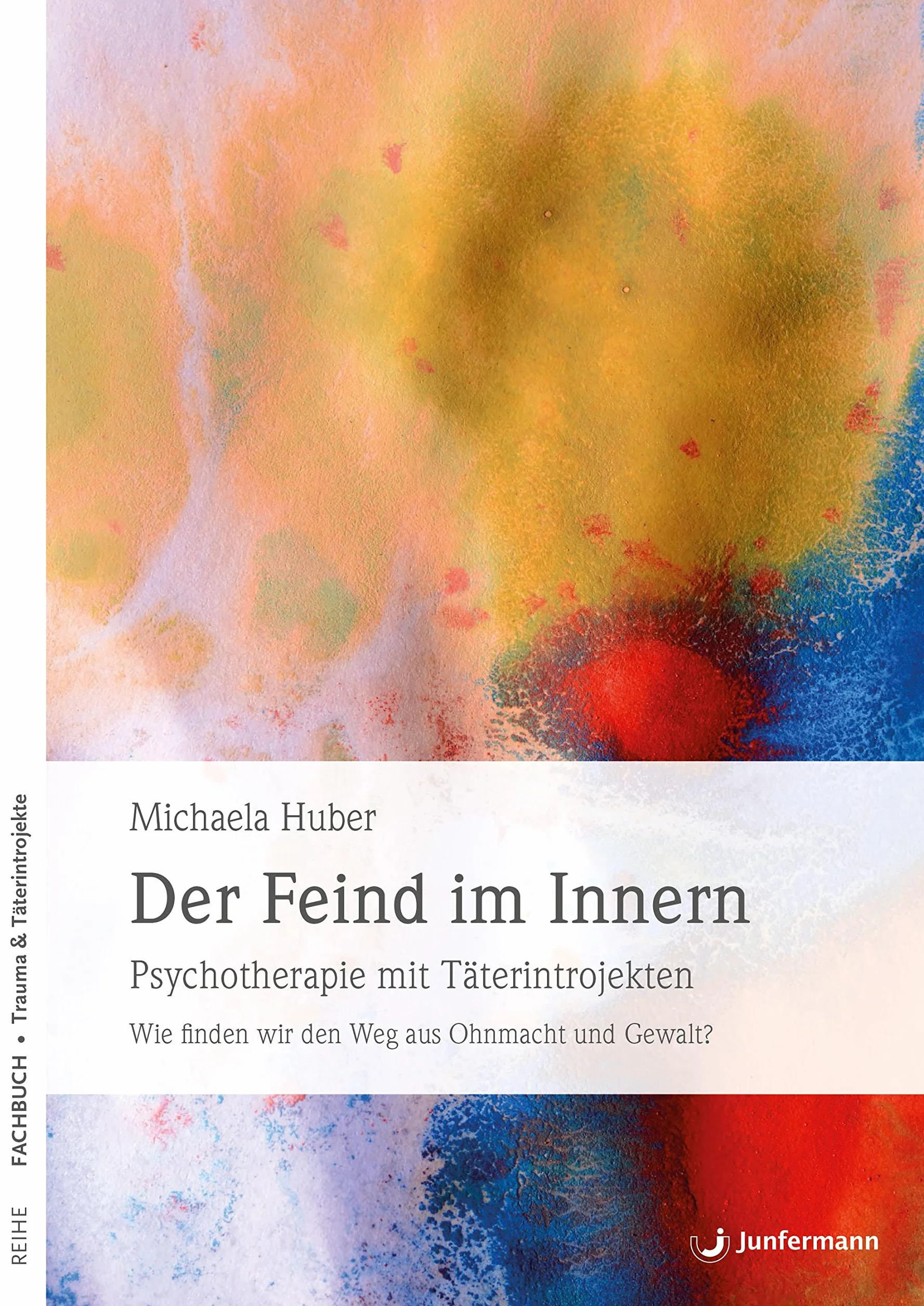 Der Feind im Innern: Psychotherapie mit Täterintrojekten. Wie finden wir den Weg aus Ohnmacht und Gewalt?
