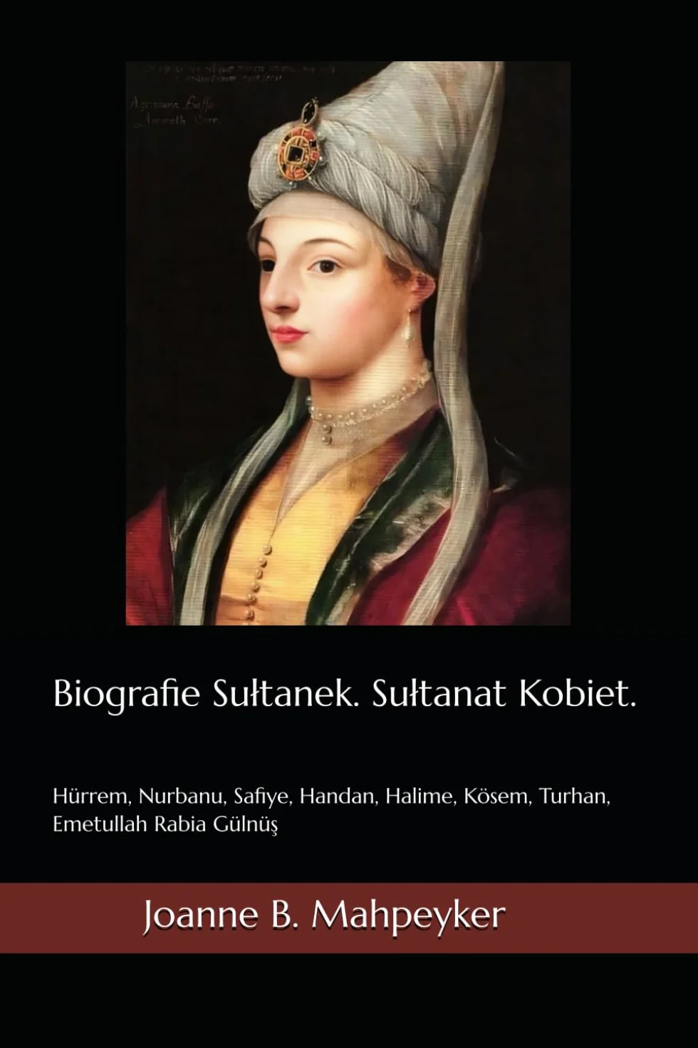 Biografie Sułtanek. Sułtanat Kobiet.: Hürrem, Nurbanu, Safiye, Handan, Halime, Kösem, Turhan, Emetullah Rabia Gülnüş
