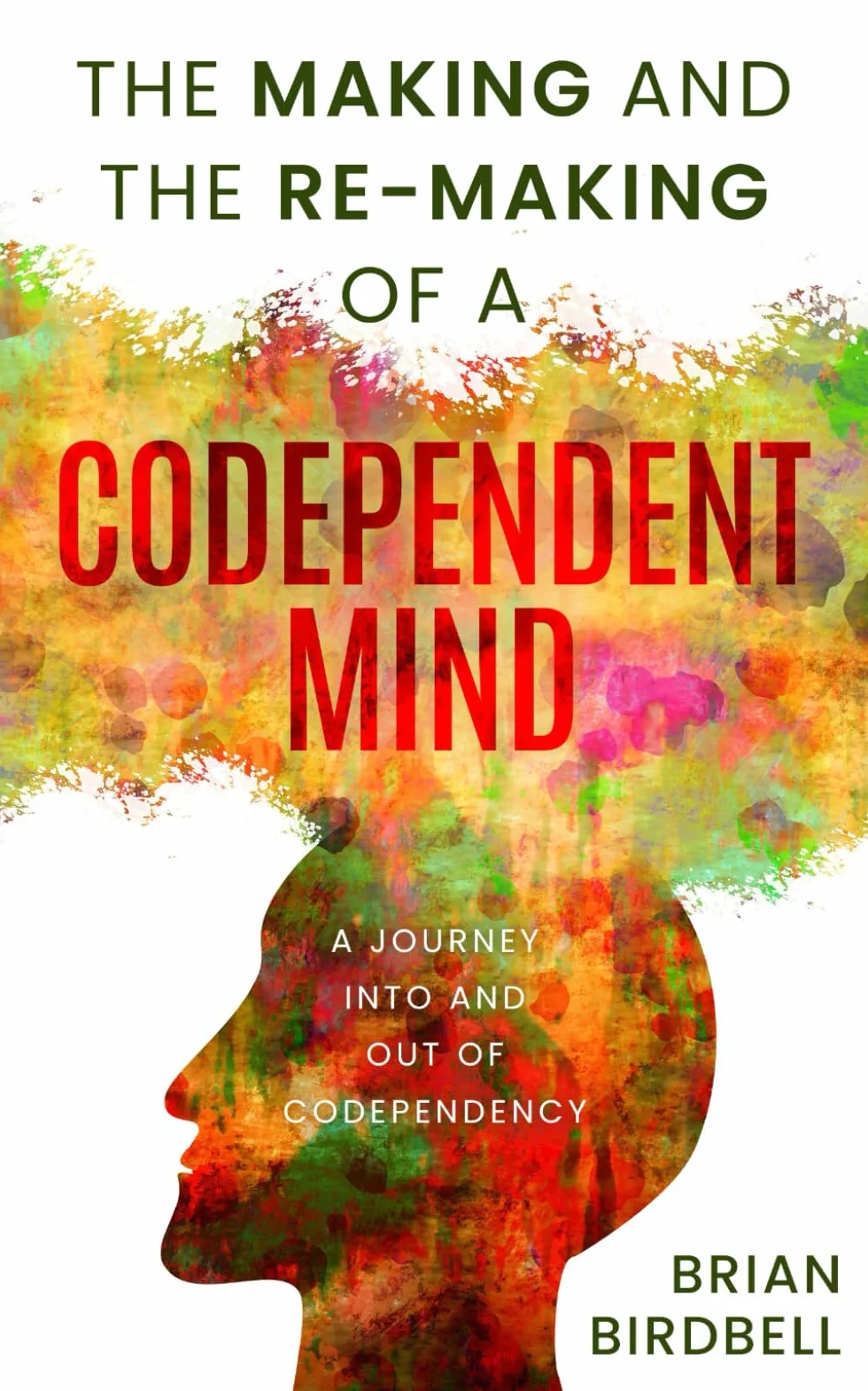 The Making and the Re-Making of a Codependent Mind: A Journey Into and Out of Codependency