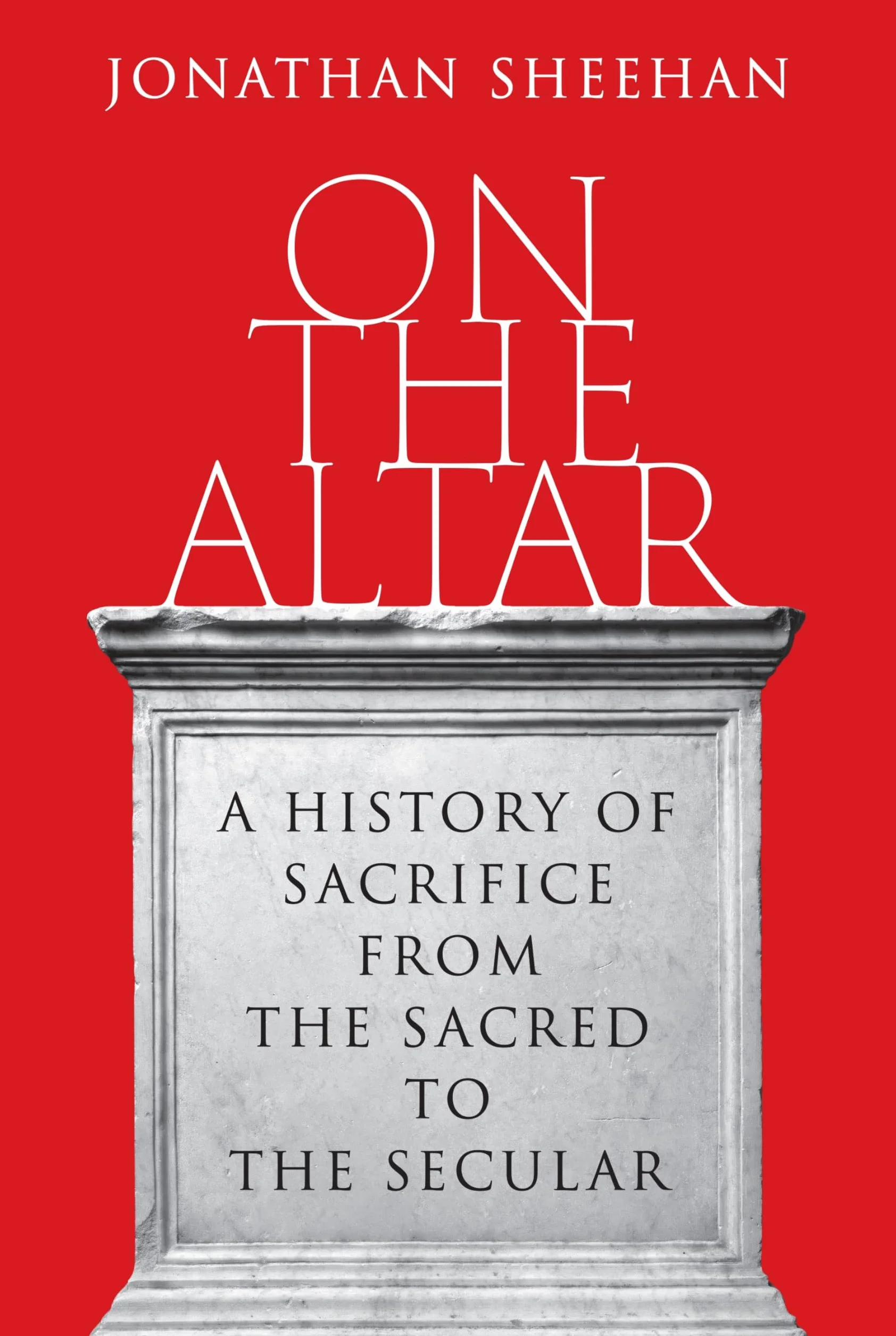 On the Altar: A History of Sacrifice from the Sacred to the Secular