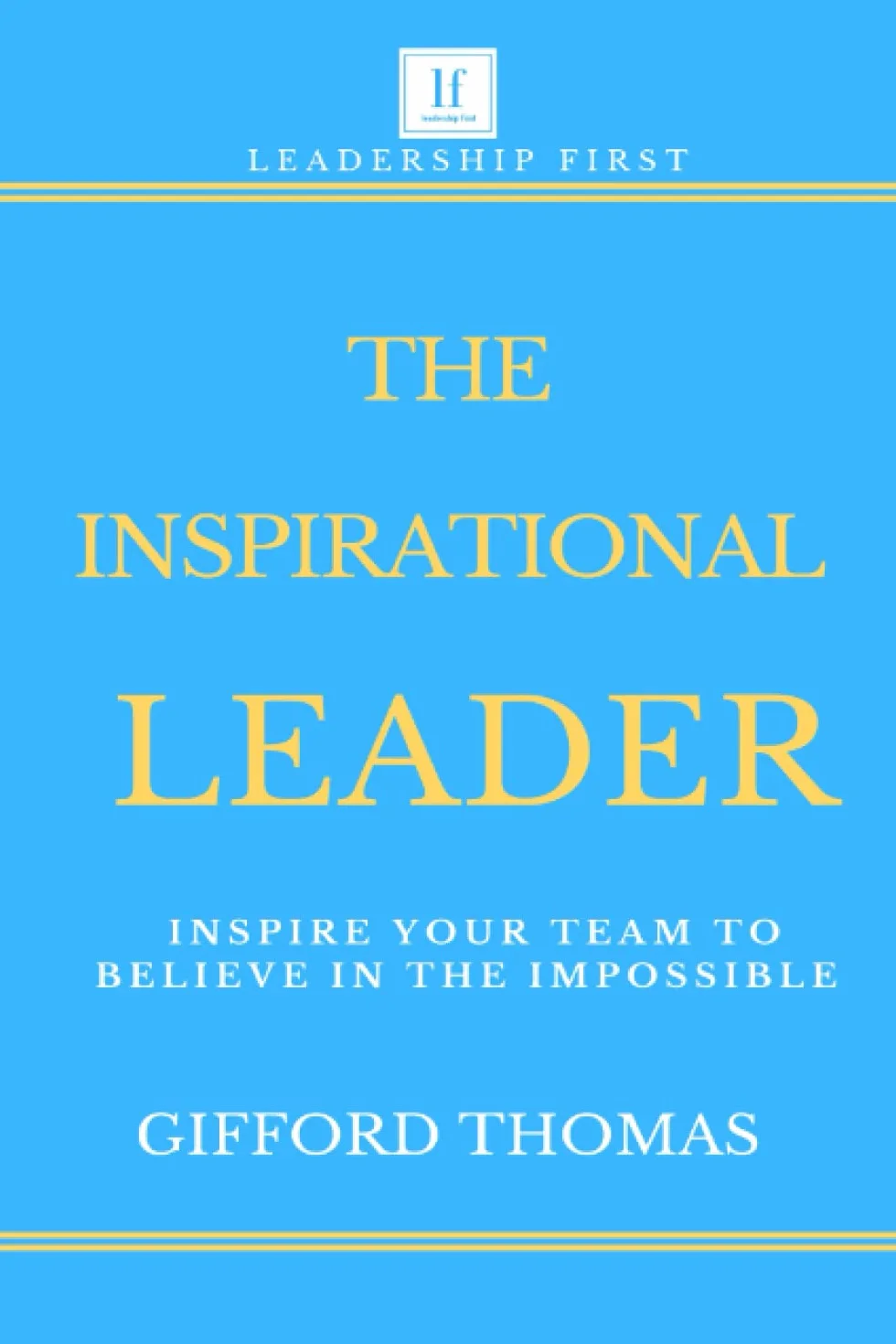 The Inspirational Leader: Inspire Your Team To Believe In The Impossible