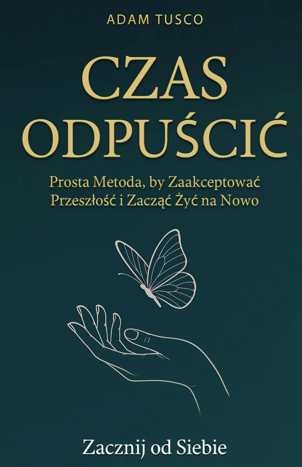 Czas Odpuścić: Zacznij od Siebie. Prosta Metoda, by Zaakceptować Przeszłość i Zacząć Żyć na Nowo