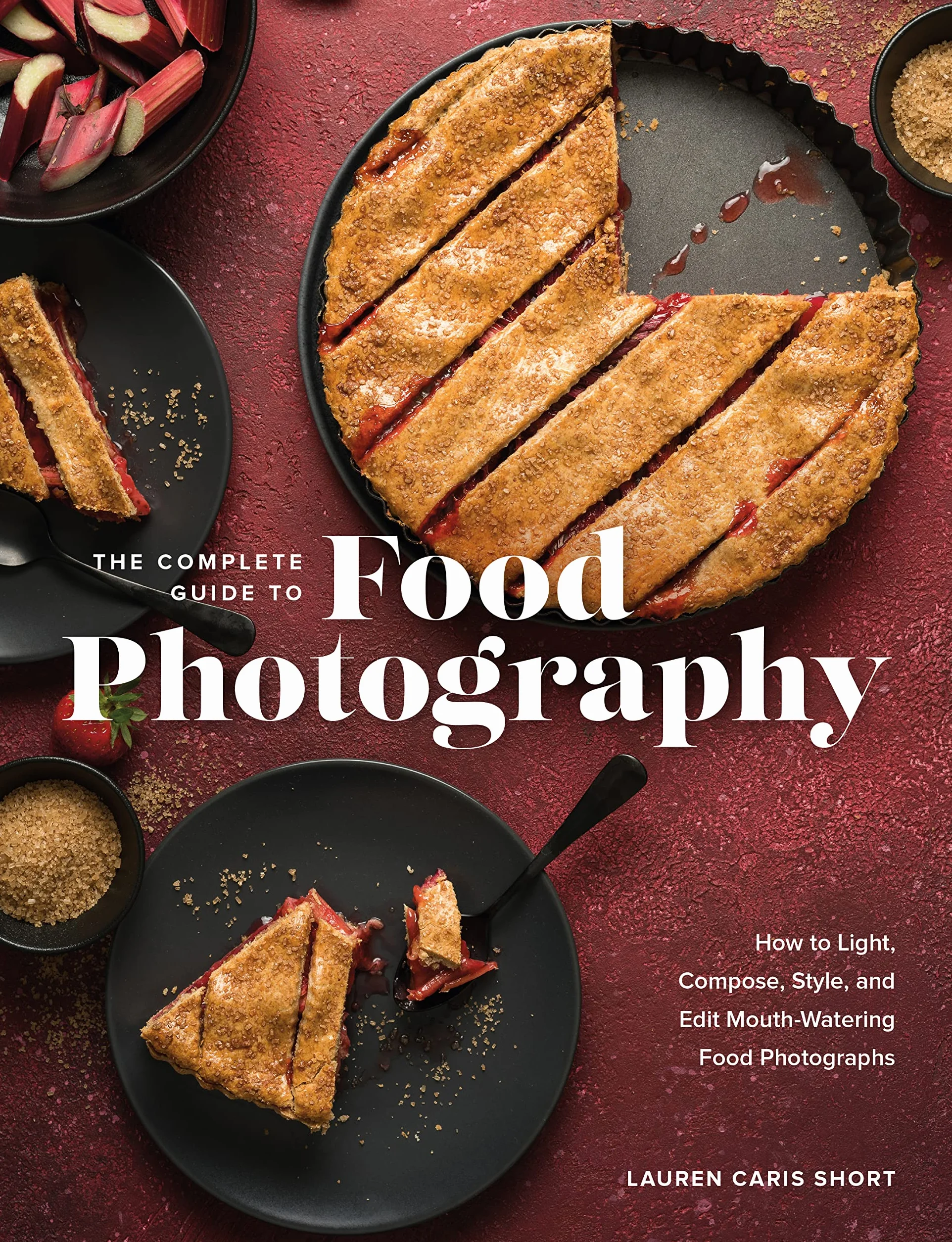 The Complete Guide to Food Photography: How to Light, Compose, Style, and Edit Mouth-Watering Food Photographs