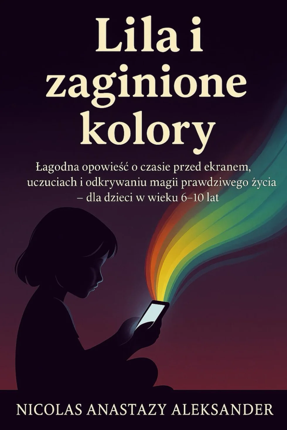 Lila i Zaginione Kolory: Łagodna opowieść o czasie spędzonym przed ekranem, emocjach i odkrywaniu na nowo magii prawdziwego życia – dla dzieci w wieku 6–10 lat.