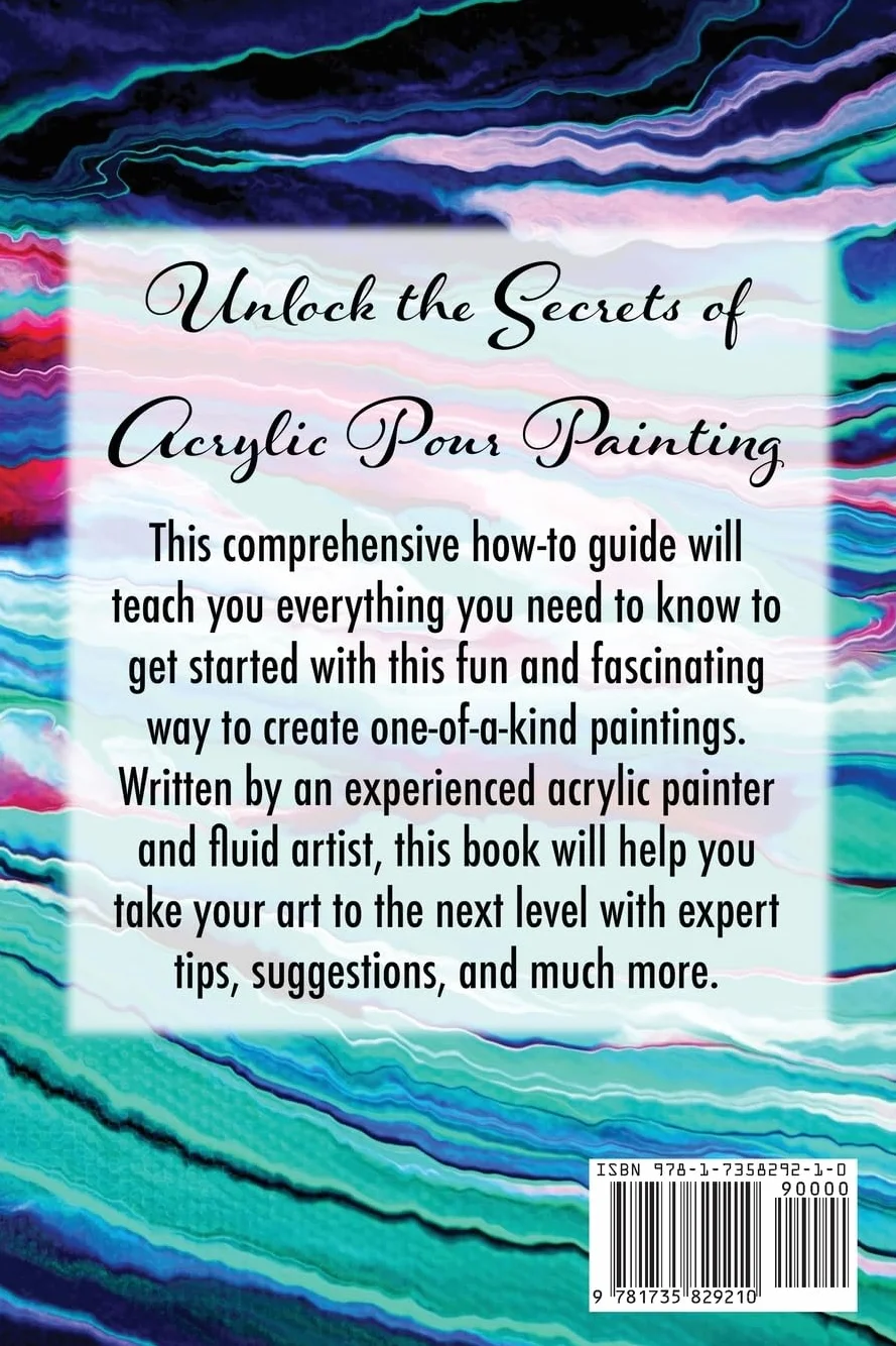 Acrylic Pour Painting: A Beginner’s Guide with Instructions, Ideas, and Tips for Creating Unique Abstract Paintings
