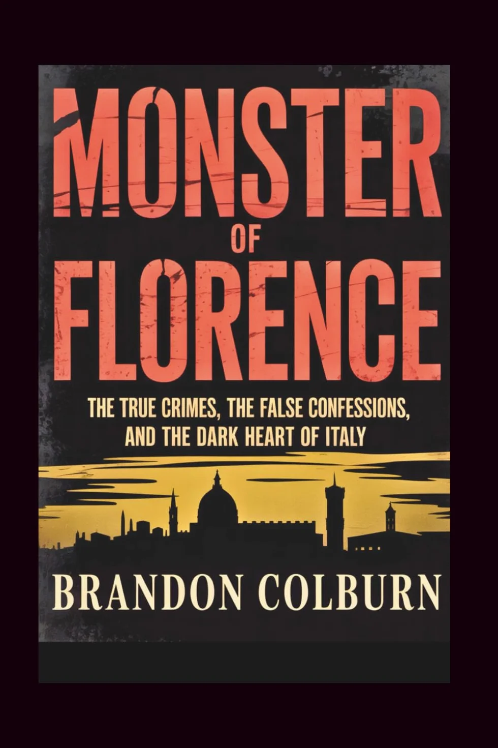 Monster Of Florence: The True Crimes, The False Confessions, The Dark Heart Of Italy