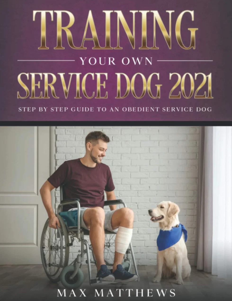 Training Your Own Service Dog 2021: Step by Step Guide to an Obedient Service Dog