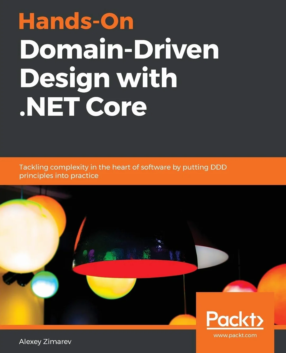 Hands-On Domain-Driven Design with .NET Core: Tackling complexity in the heart of software by putting DDD principles into practice
