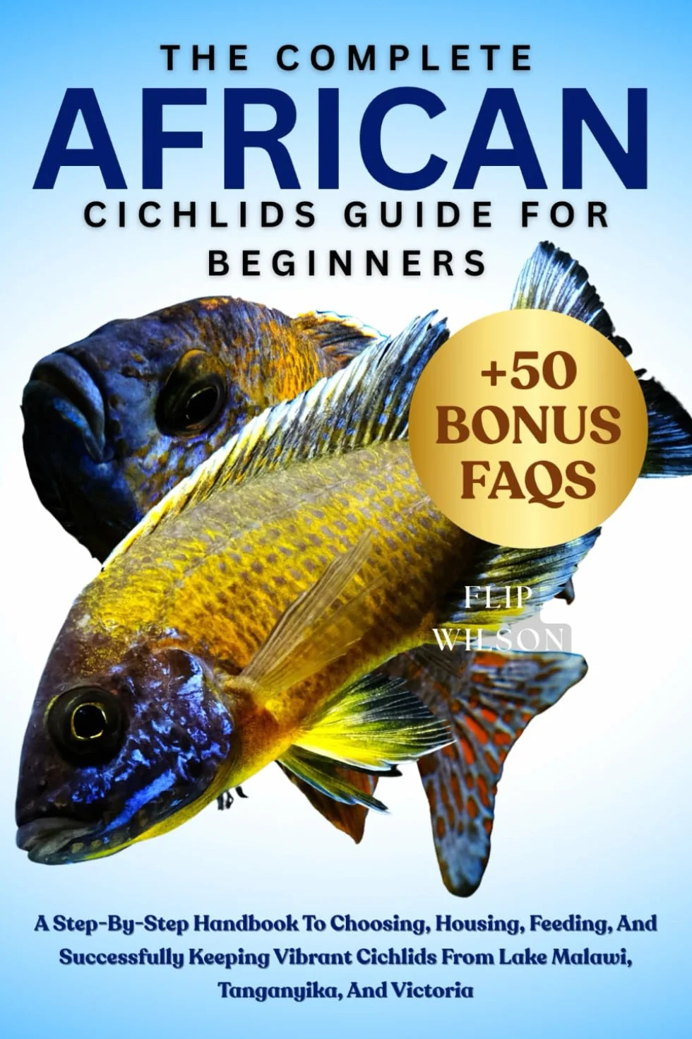 The Complete African Cichlids Guide for Beginners: Choosing, Housing, Feeding, Keeping Cichlids from Lake Malawi, Tanganyika, Victoria