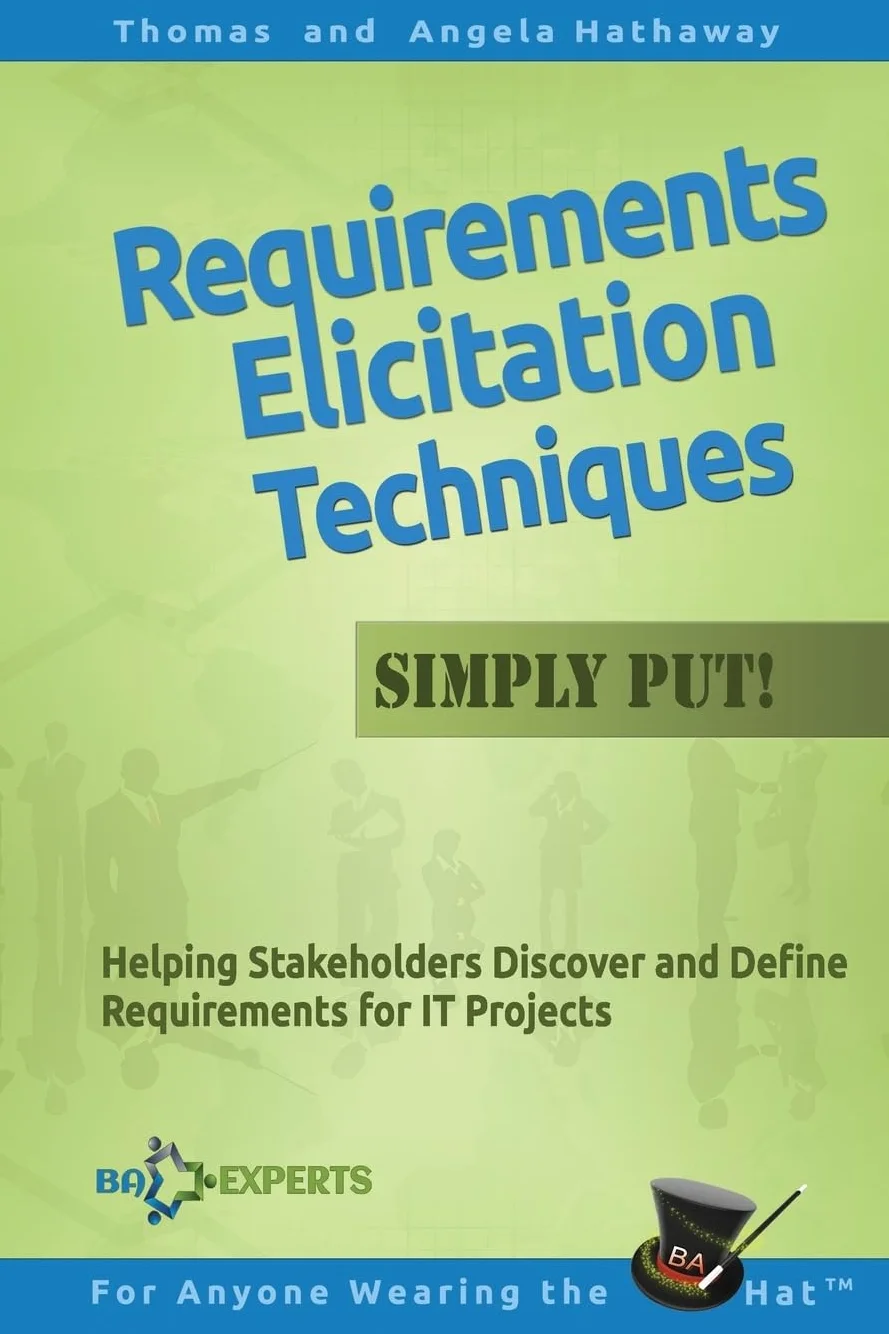 Requirements Elicitation Techniques - Simply Put!: Helping Stakeholders Discover and Define Requirements for IT Projects: 3