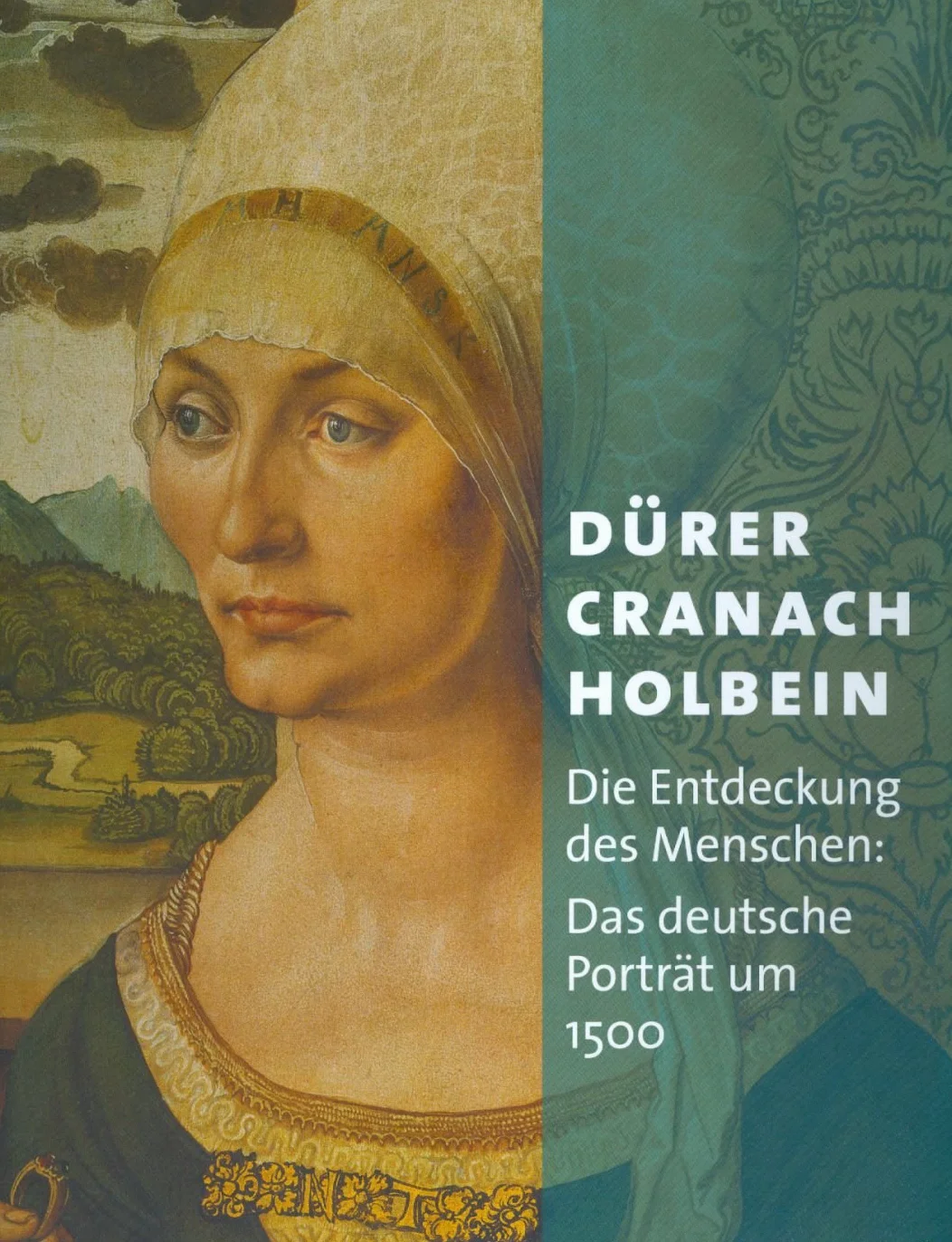 Duerer - Cranach - Holbein: Die Entdeckung Des Menschen. Das Deutsche Porträt Um 1500