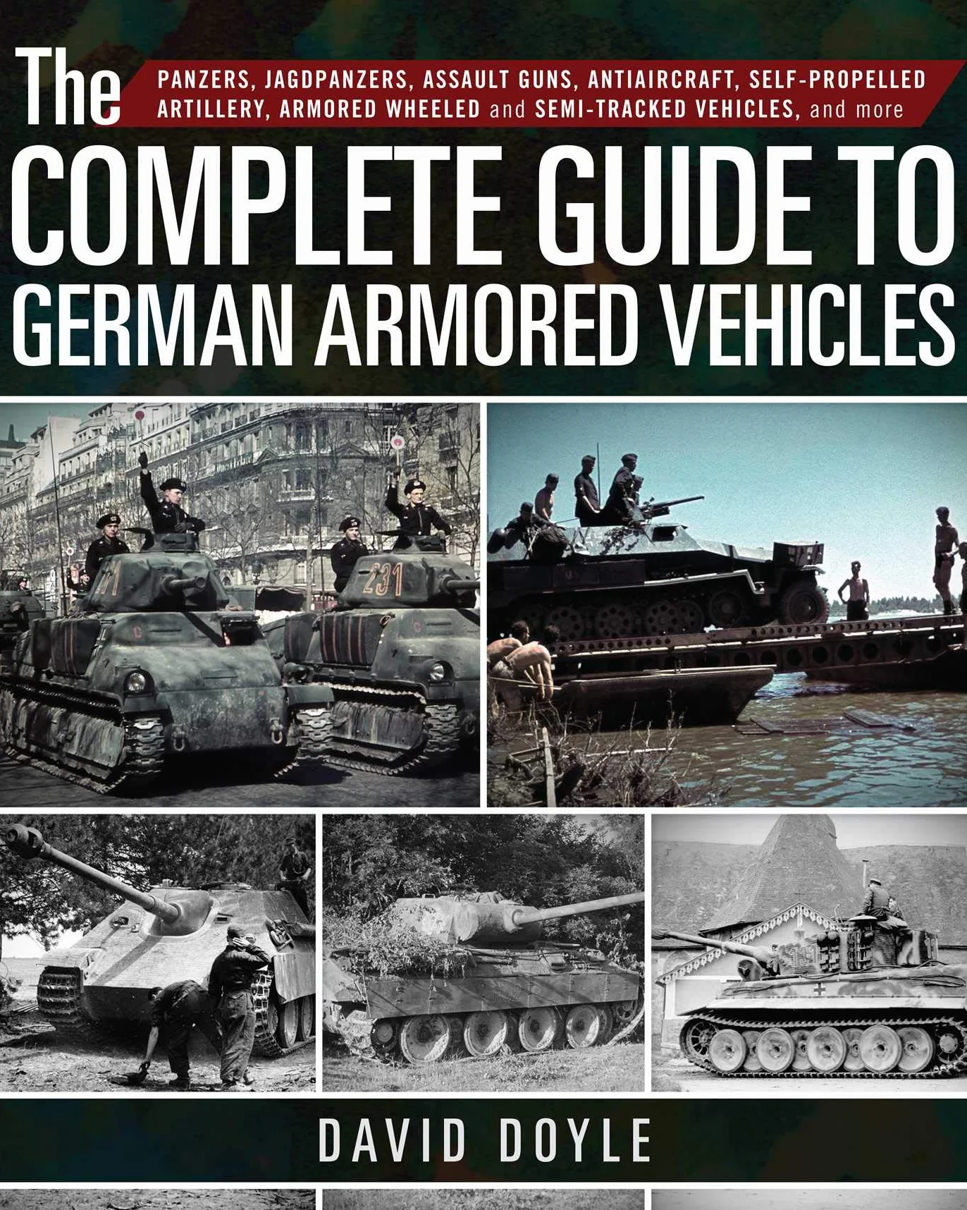 The Complete Guide to German Armored Vehicles: Panzers, Jagdpanzers, Assault Guns, Antiaircraft, Self-Propelled Artillery, Armored Wheeled and Semi-Tracked Vehicles