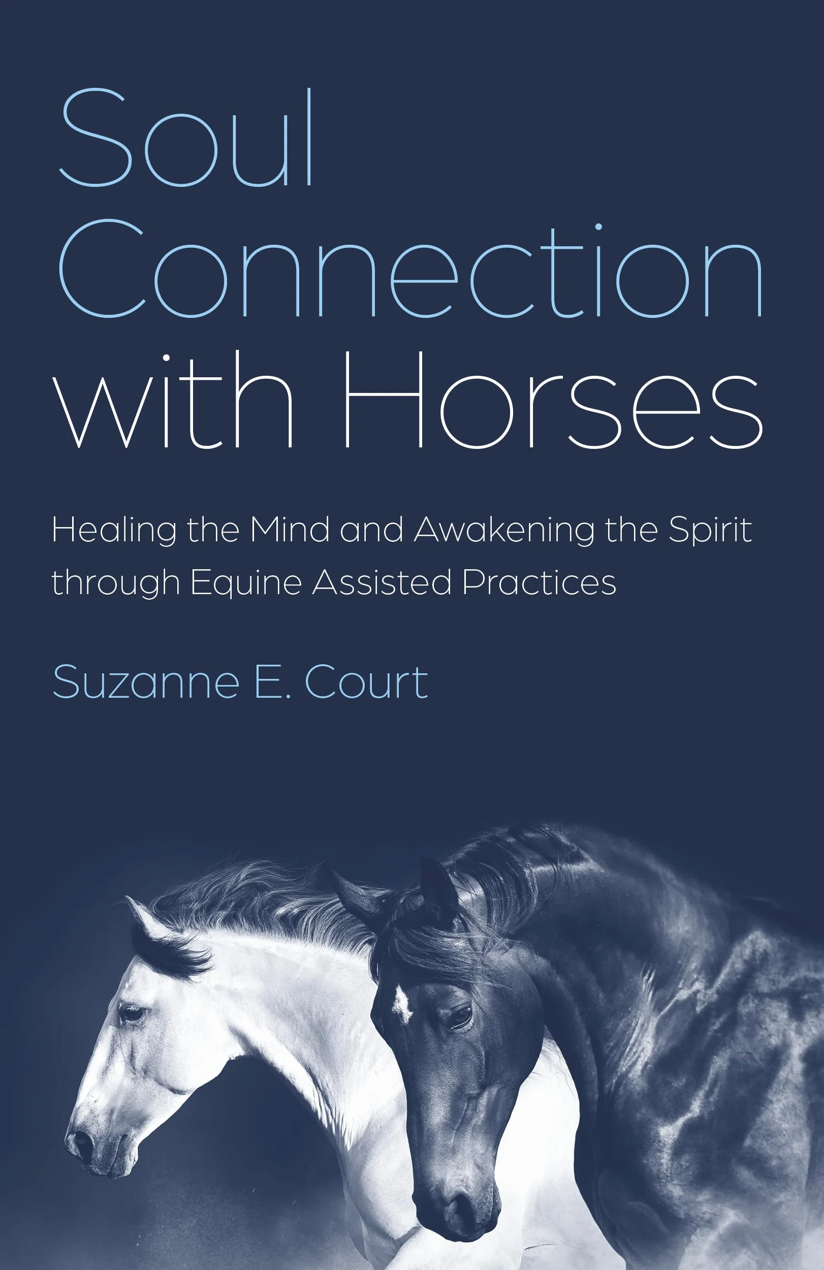 Soul Connection with Horses: Healing the Mind and Awakening the Spirit Through Equine Assisted Practices