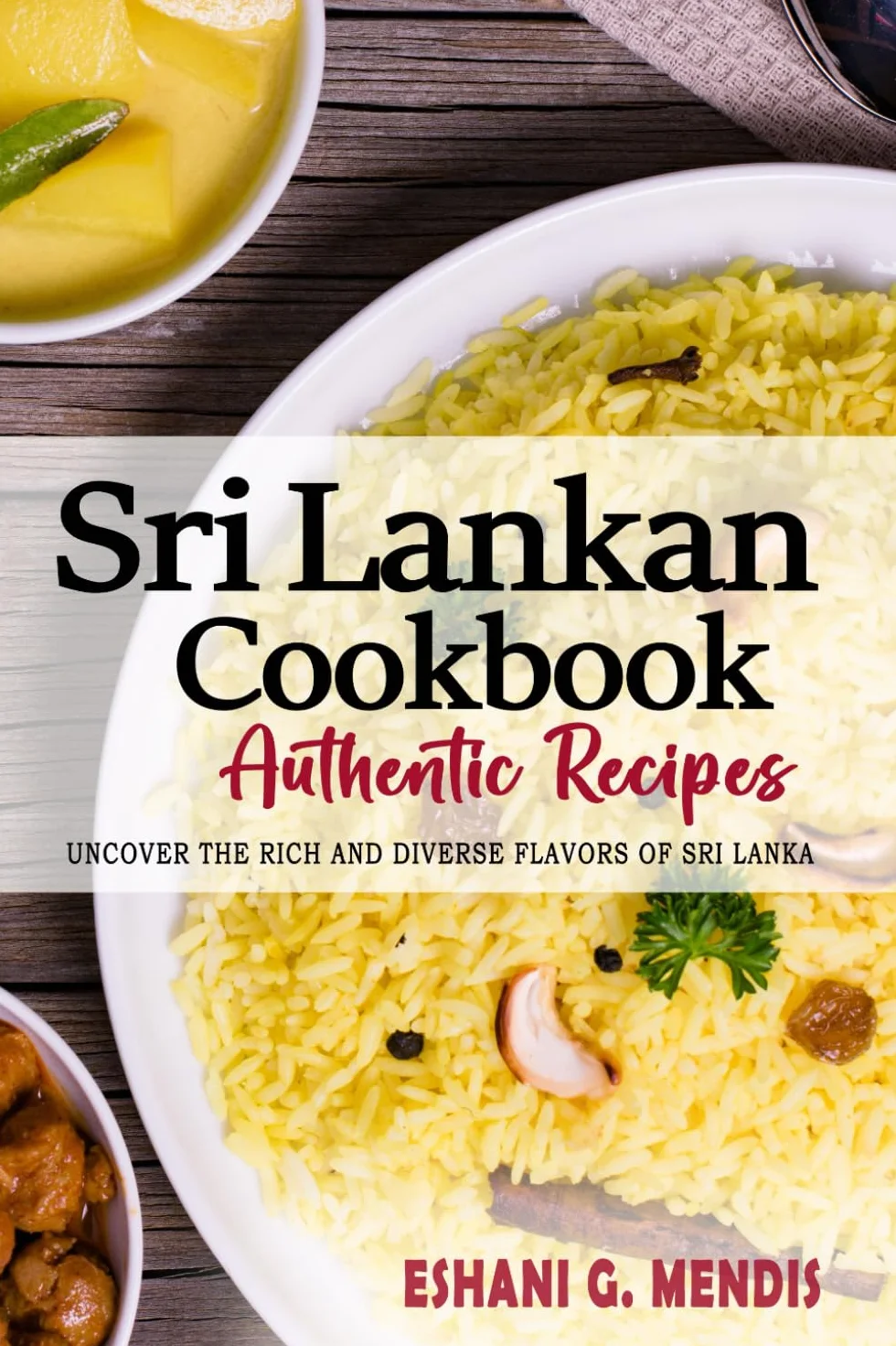Sri Lankan Cookbook - Uncover the Rich and Diverse Flavors of Sri Lanka: The Collection of Traditional and Authentic Sri Lankan Recipes Passed Down from Generations.