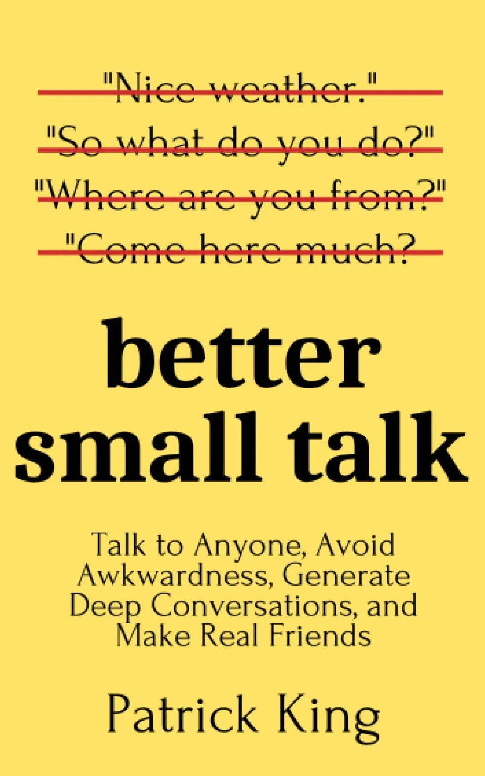 Better Small Talk: Talk to Anyone, Avoid Awkwardness, Generate Deep Conversations, and Make Real Friends
