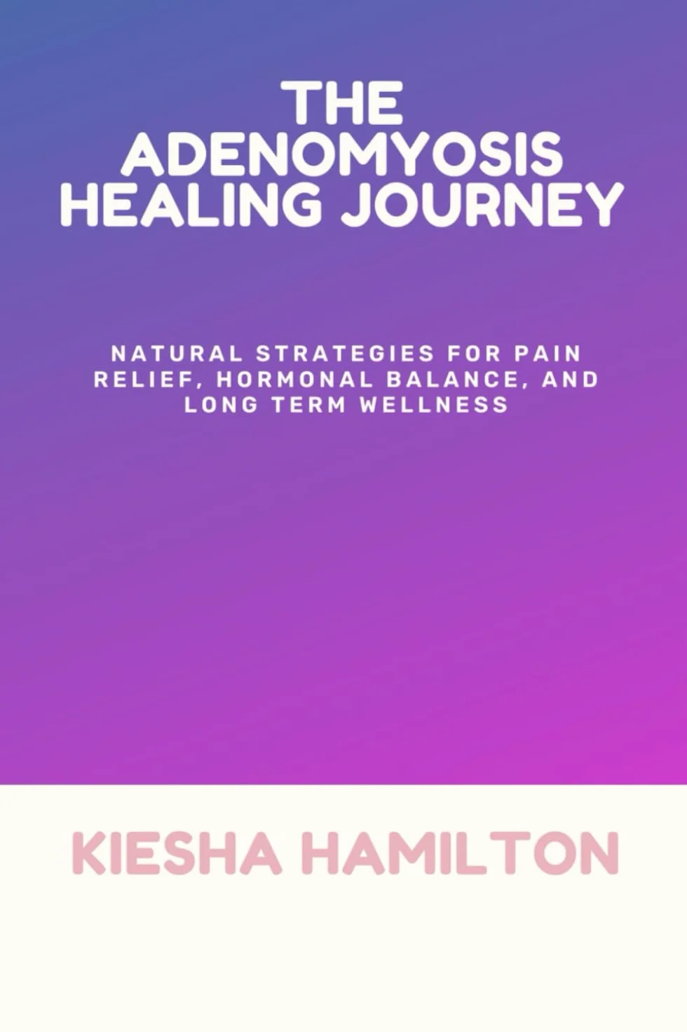 The Adenomyosis Healing Journey: Natural Strategies for Pain Relief, Hormonal Balance, Long Term Wellness