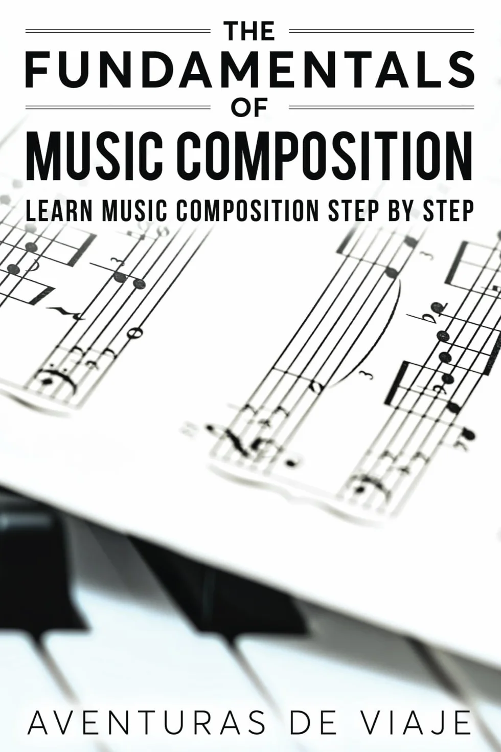 The Fundamentals of Music Composition: Learn Music Composition Step by Step