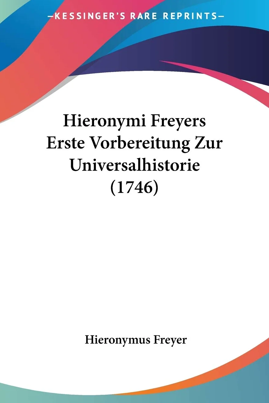 Hieronymi Freyers Erste Vorbereitung Zur Universalhistorie (1746)