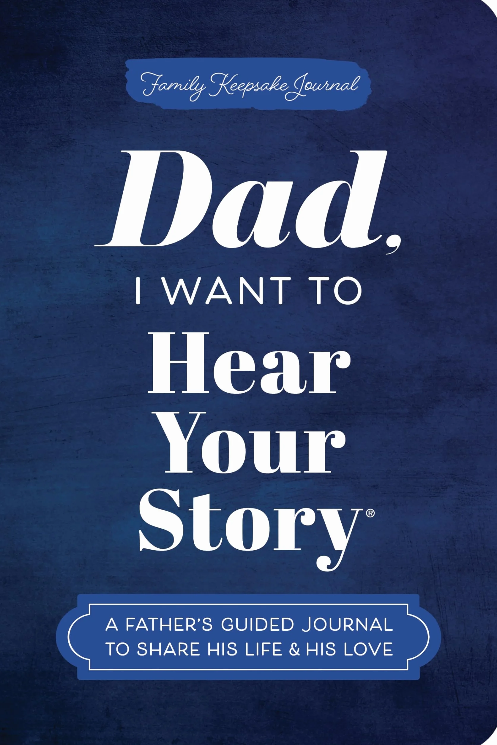 Dad, I Want to Hear Your Story (Expanded Edition): A Father's Guided Journal to Share His Life & His Love