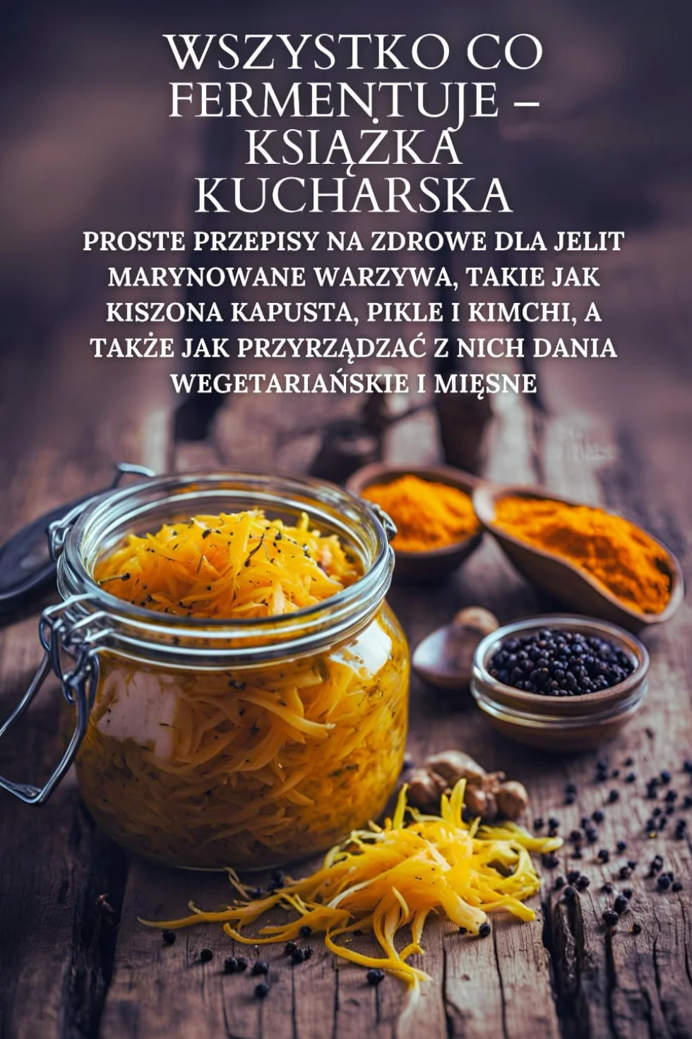 Książka kucharska: Proste przepisy na zdrowe dla jelit marynowane warzywa, kiszoną kapustę, pikle i kimchi oraz dania wegetariańskie i mięsne