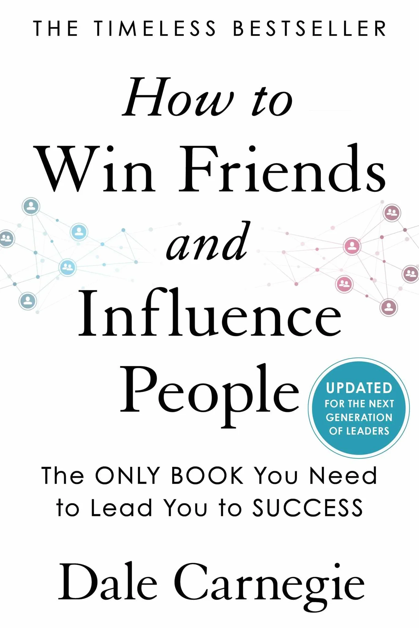 How to Win Friends and Influence People: Updated For the Next Generation of Leaders