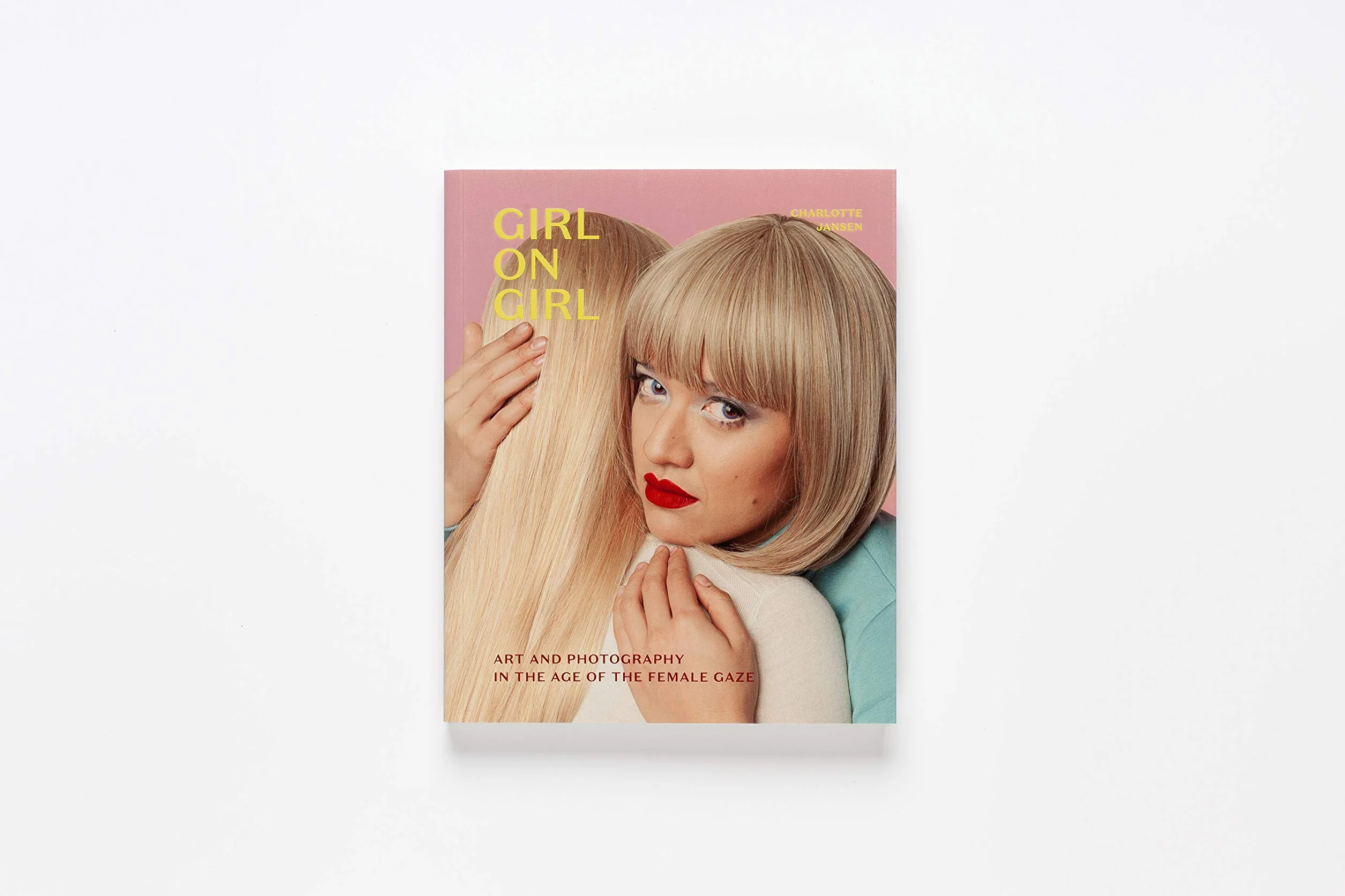 Girl on Girl: Art and Photography in the Age of the Female Gaze (40 Artists Redefining Fashion, Art, Advertising, Photojournalism)