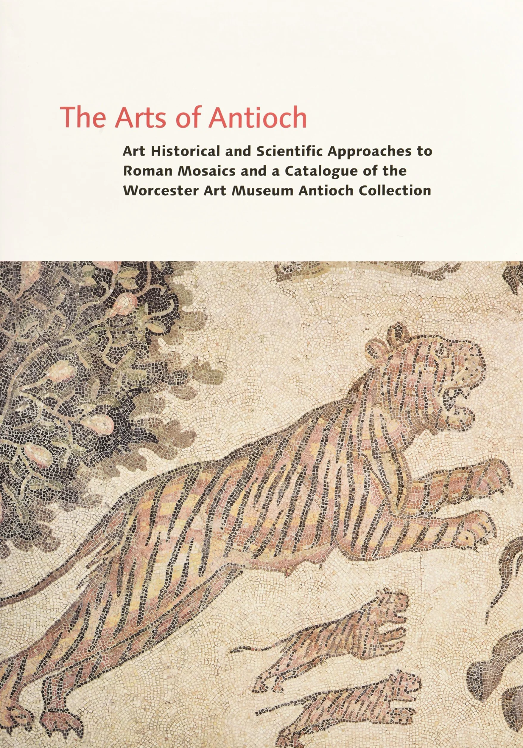 The Arts of Antioch: Art Historical and Scientific Approaches to Roman Mosaics and a Catalogue of the Worcester Art Museum Antioch Collection