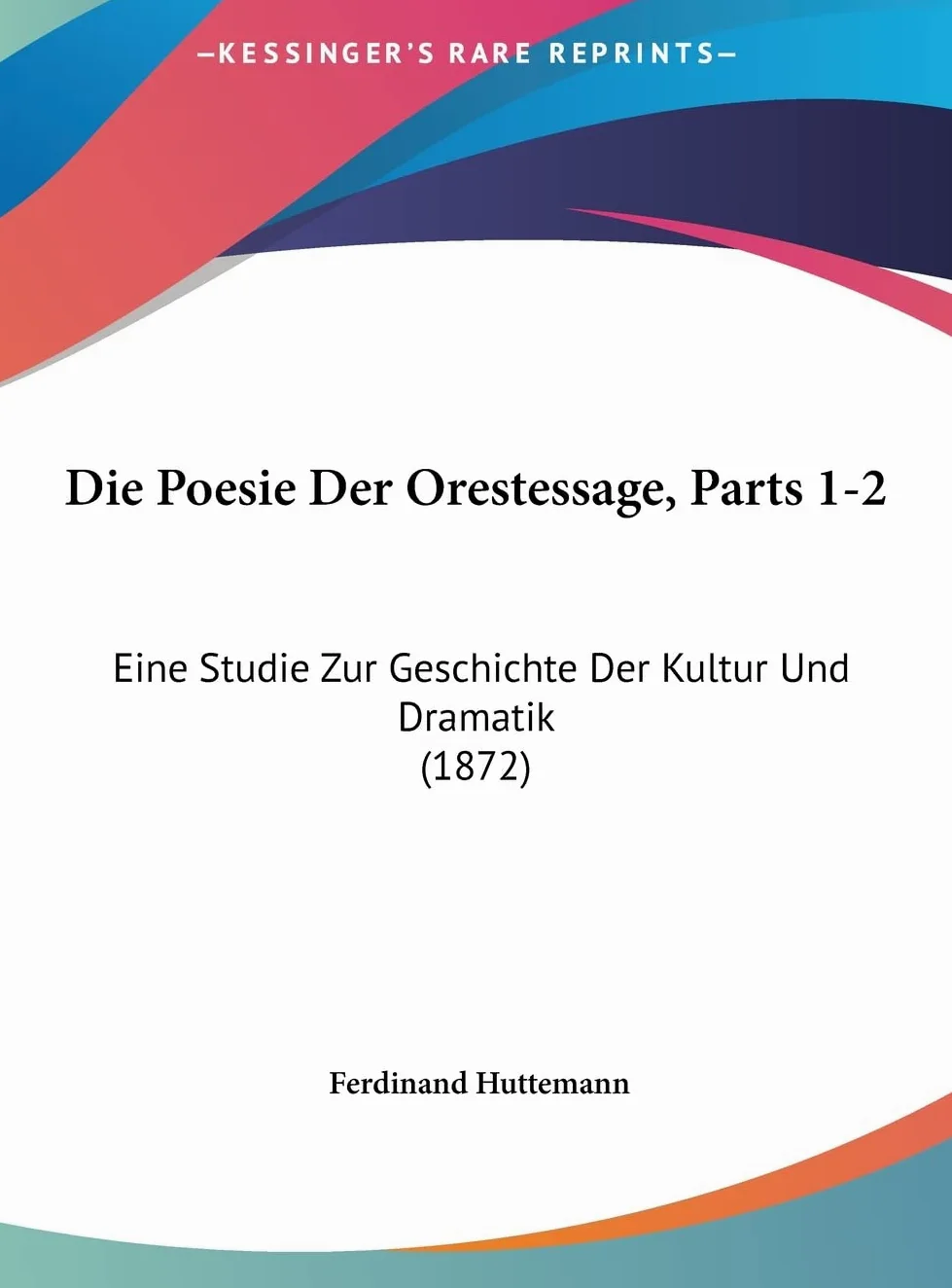Die Poesie Der Orestessage, Parts 1-2: Eine Studie Zur Geschichte Der Kultur Und Dramatik (1872)