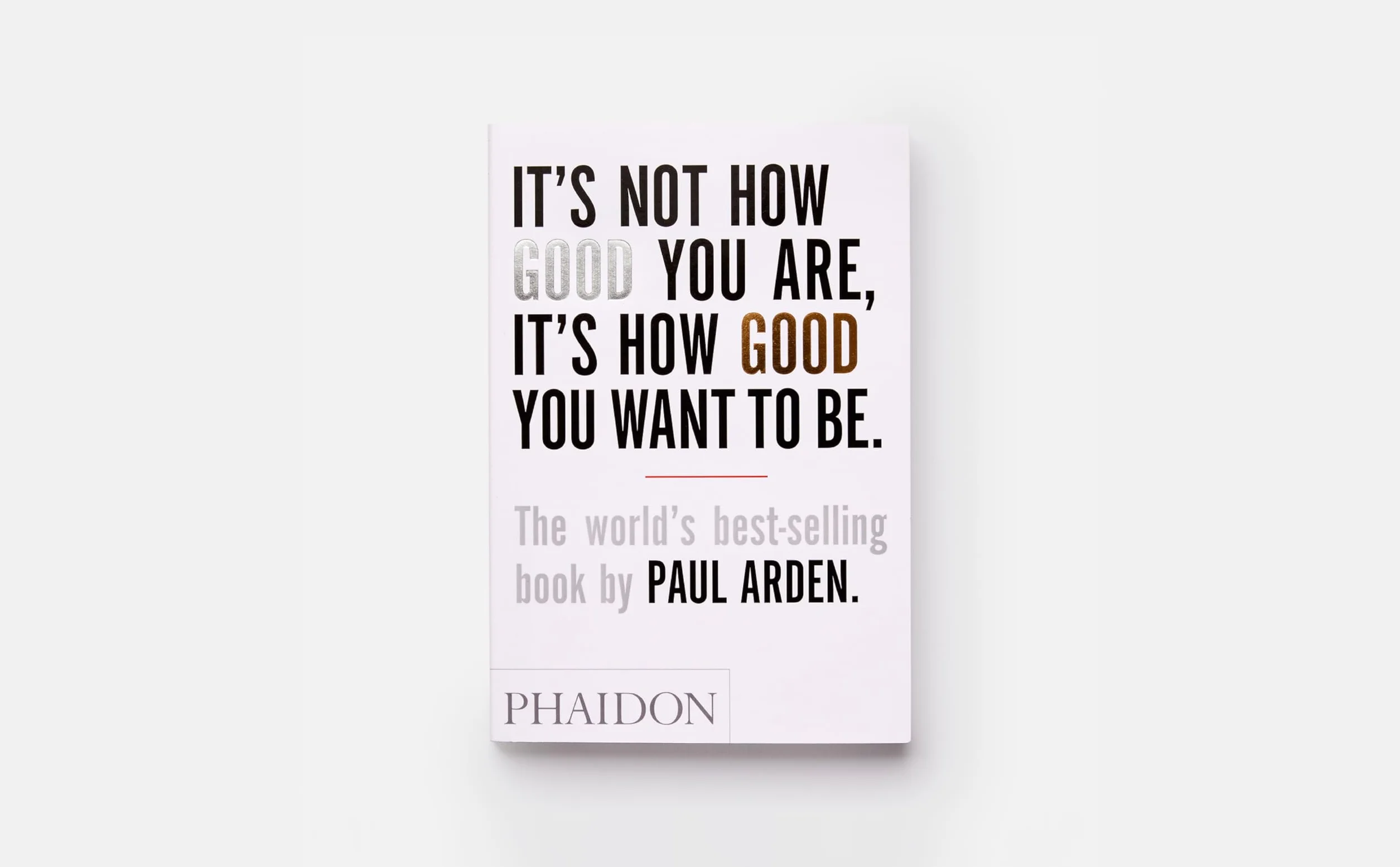 Paul Arden It's Not How Good You Are, It's How Good You Want to Be: The world's best-selling book