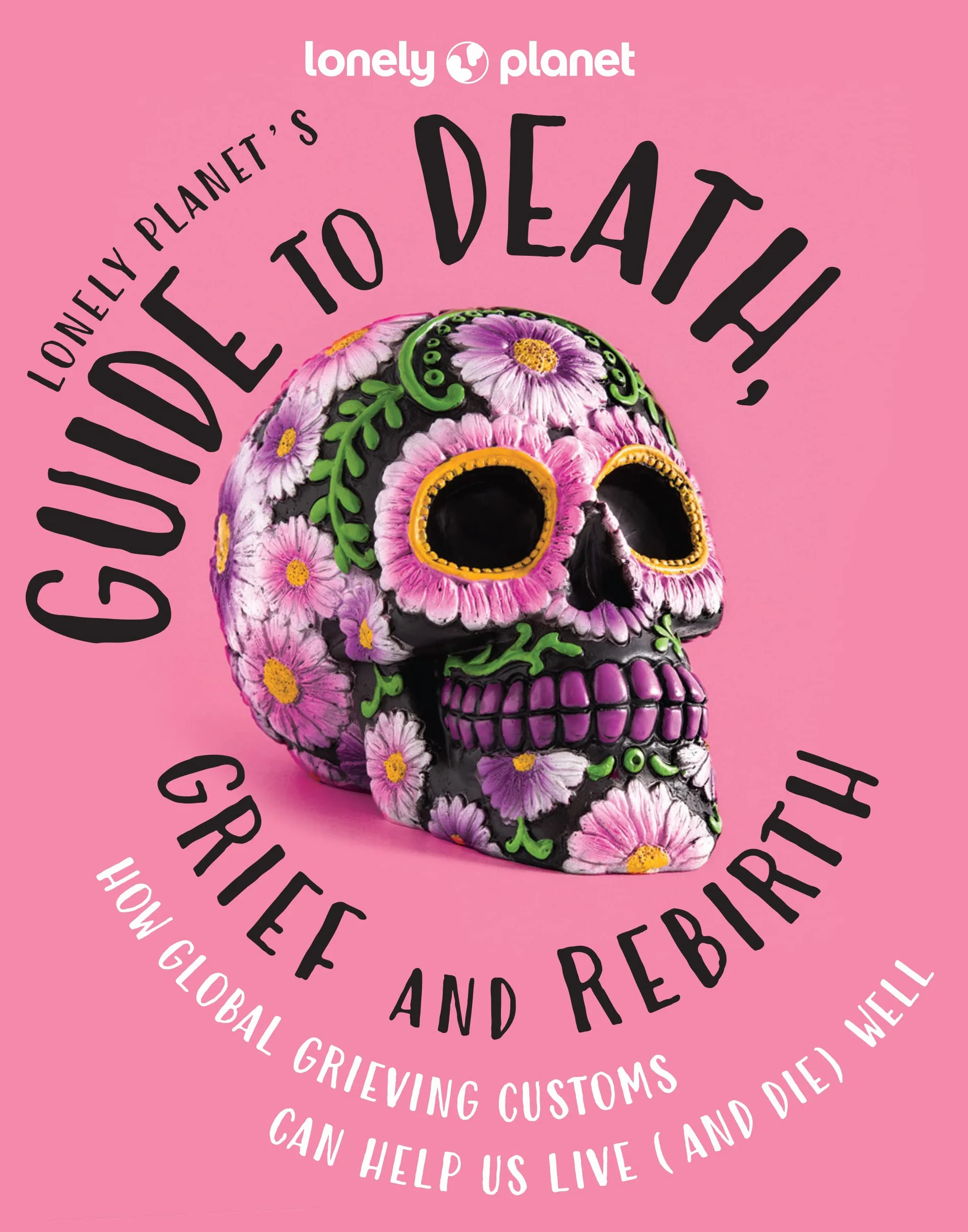 Lonely Planet's Guide to Death, Grief and Rebirth 1ed -anglais-: Fascinating Traditions & Beliefs from Around the World | Insightful First Person Stories | Vibrant Photography: 1