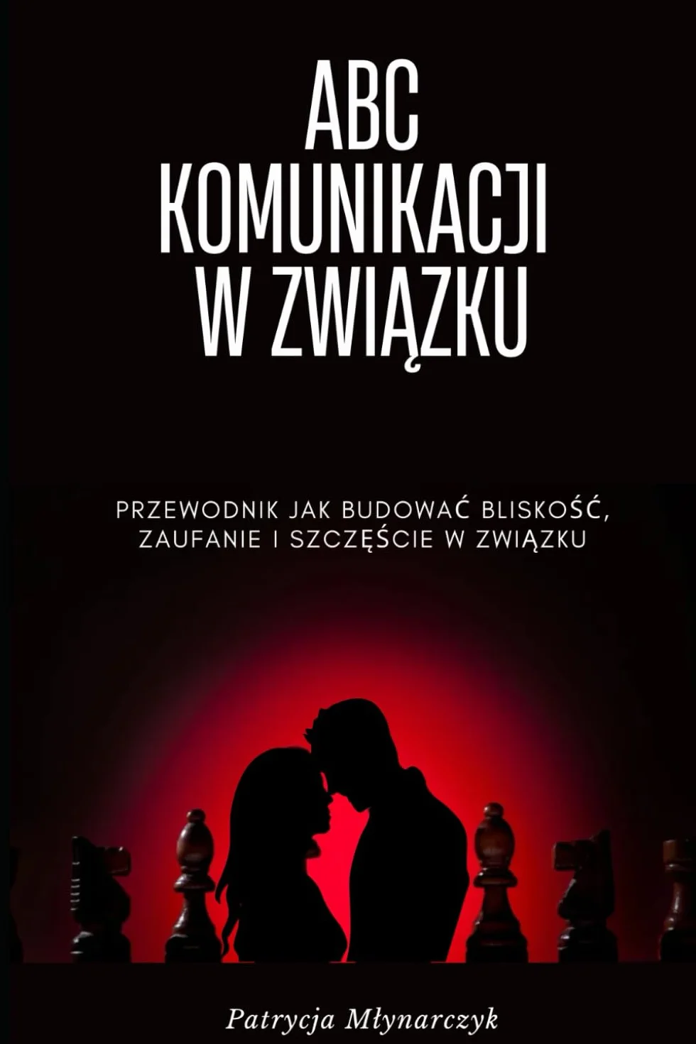 ABC KOMUNIKACJI W ZWIĄZKU: PRZEWODNIK JAK BUDOWAĆ BLISKOŚĆ , ZAUFANIE I SZCZĘŚCIE W ZWIĄZKU