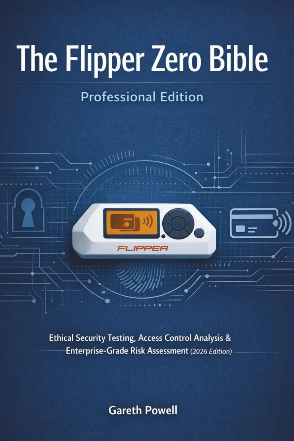 The Flipper Zero Bible — Professional Edition: Ethical Security Testing, Access Control Analysis & Enterprise-Grade Risk Assessment (2026 Edition)