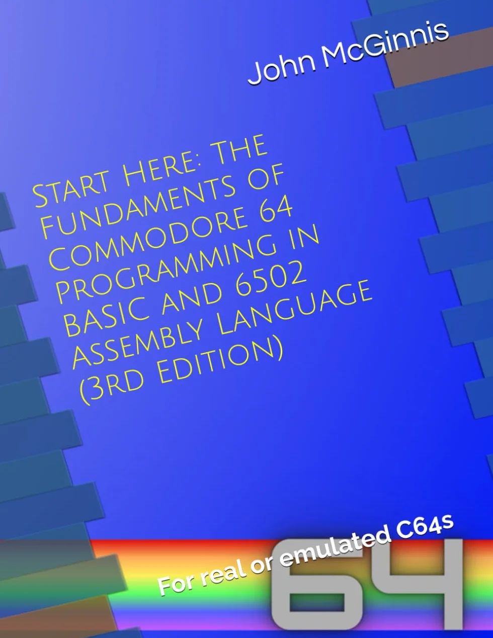 Start Here: The Fundaments of Commodore 64 Programming in BASIC and 6502 Assembly Language: For real or emulated C64s