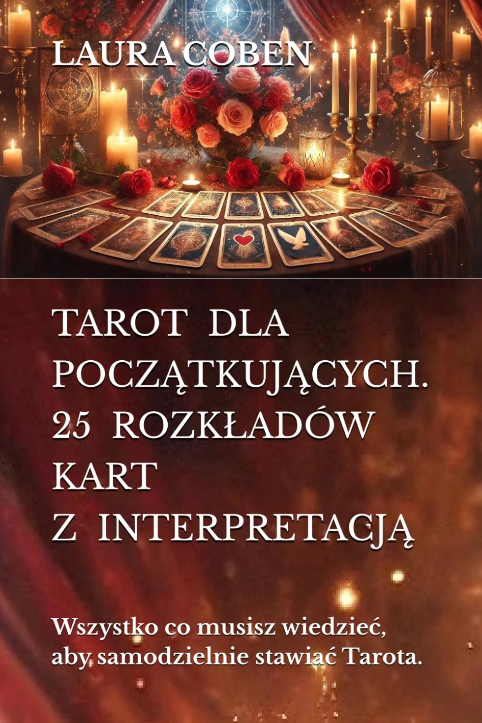 TAROT DLA POCZĄTKUJĄCYCH. 25 ROZKŁADÓW KART Z INTERPRETACJĄ: Wszystko co musisz wiedzieć, aby samodzielnie stawiać Tarota.