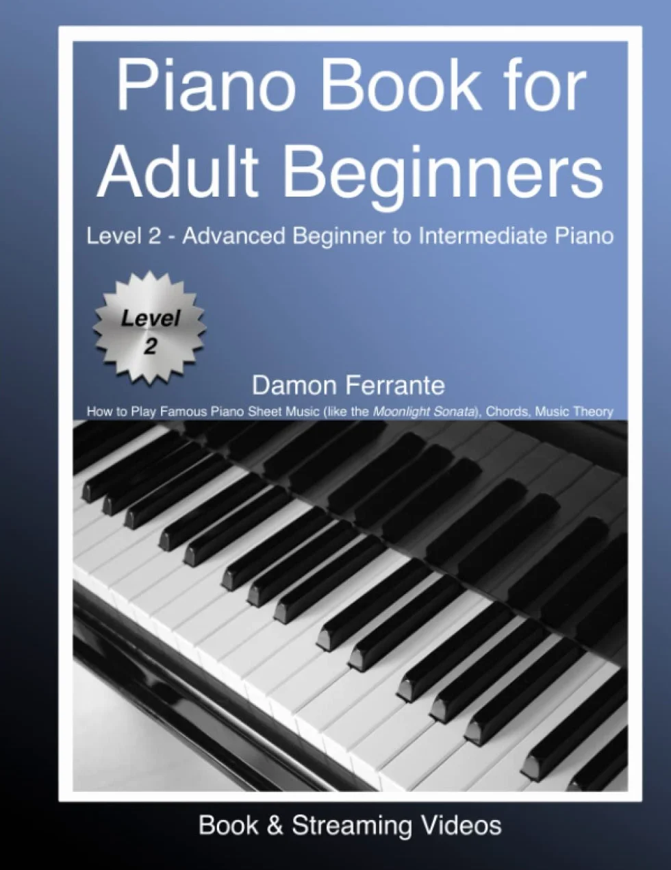 Piano Book for Adult Beginners Level 2 - Advanced Beginner to Intermediate Piano - How to Play Famous Piano Sheet Music (like the Moonlight Sonata), Chords, Music Theory (Book & Streaming Videos)